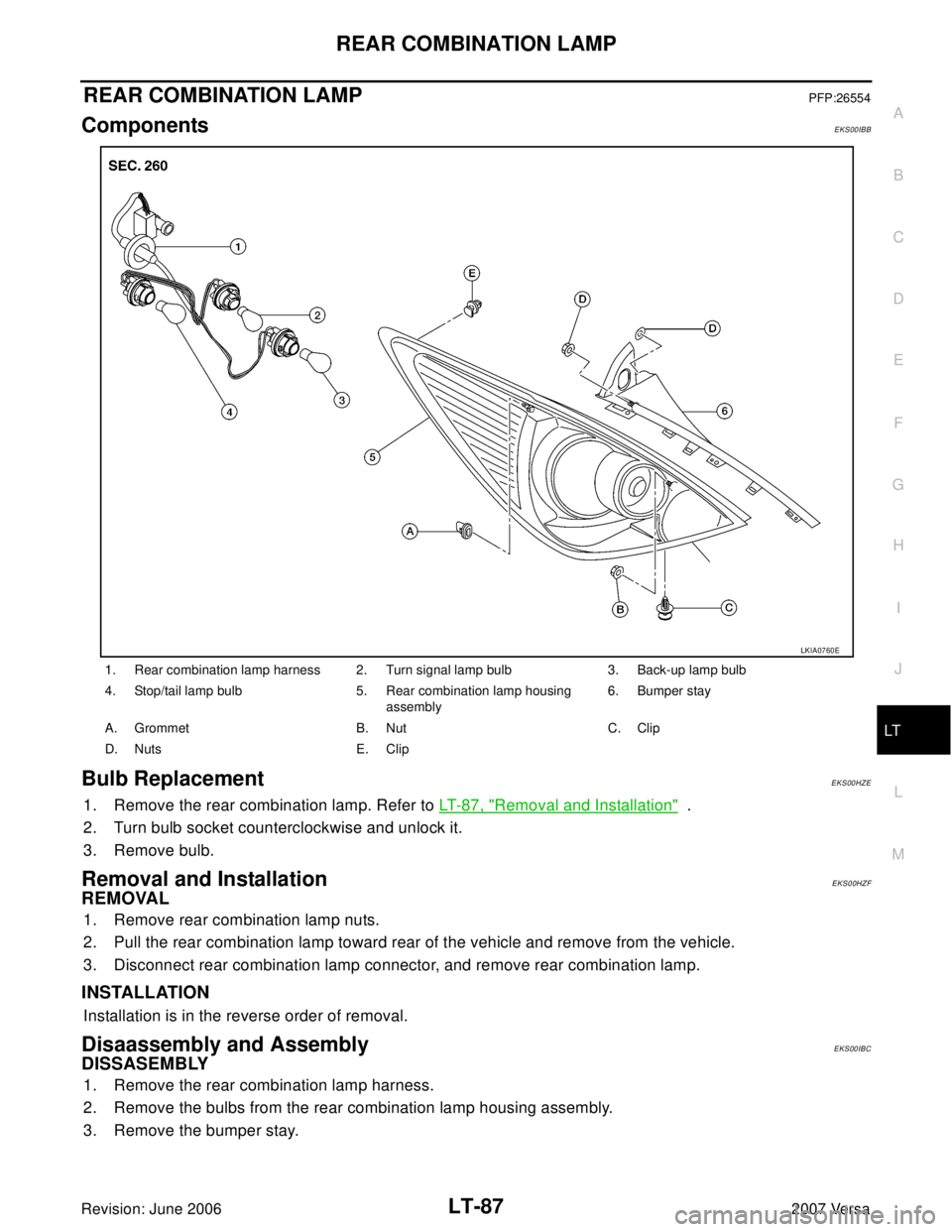 NISSAN VERSA 2006 Workshop Service Repair Manual REAR COMBINATION LAMP
LT-87
C
D
E
F
G
H
I
J
L
MA
B
LT
Revision: June 20062007 Versa
REAR COMBINATION LAMPPFP:26554
ComponentsEKS00IBB
Bulb ReplacementEKS00HZE
1. Remove the rear combination lamp. Refe NISSAN VERSA 2006 Workshop Service Repair Manual REAR COMBINATION LAMP
LT-87
C
D
E
F
G
H
I
J
L
MA
B
LT
Revision: June 20062007 Versa
REAR COMBINATION LAMPPFP:26554
ComponentsEKS00IBB
Bulb ReplacementEKS00HZE
1. Remove the rear combination lamp. Refe