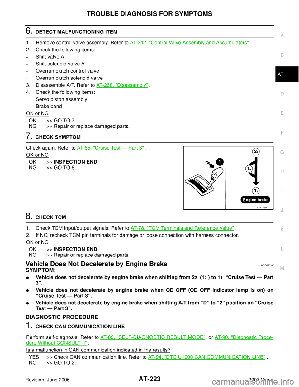 NISSAN VERSA 2006 Workshop Service Repair Manual TROUBLE DIAGNOSIS FOR SYMPTOMS
AT-223
D
E
F
G
H
I
J
K
L
MA
B
AT
Revision: June 20062007 Versa
6. DETECT MALFUNCTIONING ITEM
1. Remove control valve assembly. Refer to AT-242, "
Control Valve Assembly NISSAN VERSA 2006 Workshop Service Repair Manual TROUBLE DIAGNOSIS FOR SYMPTOMS
AT-223
D
E
F
G
H
I
J
K
L
MA
B
AT
Revision: June 20062007 Versa
6. DETECT MALFUNCTIONING ITEM
1. Remove control valve assembly. Refer to AT-242, "
Control Valve Assembly