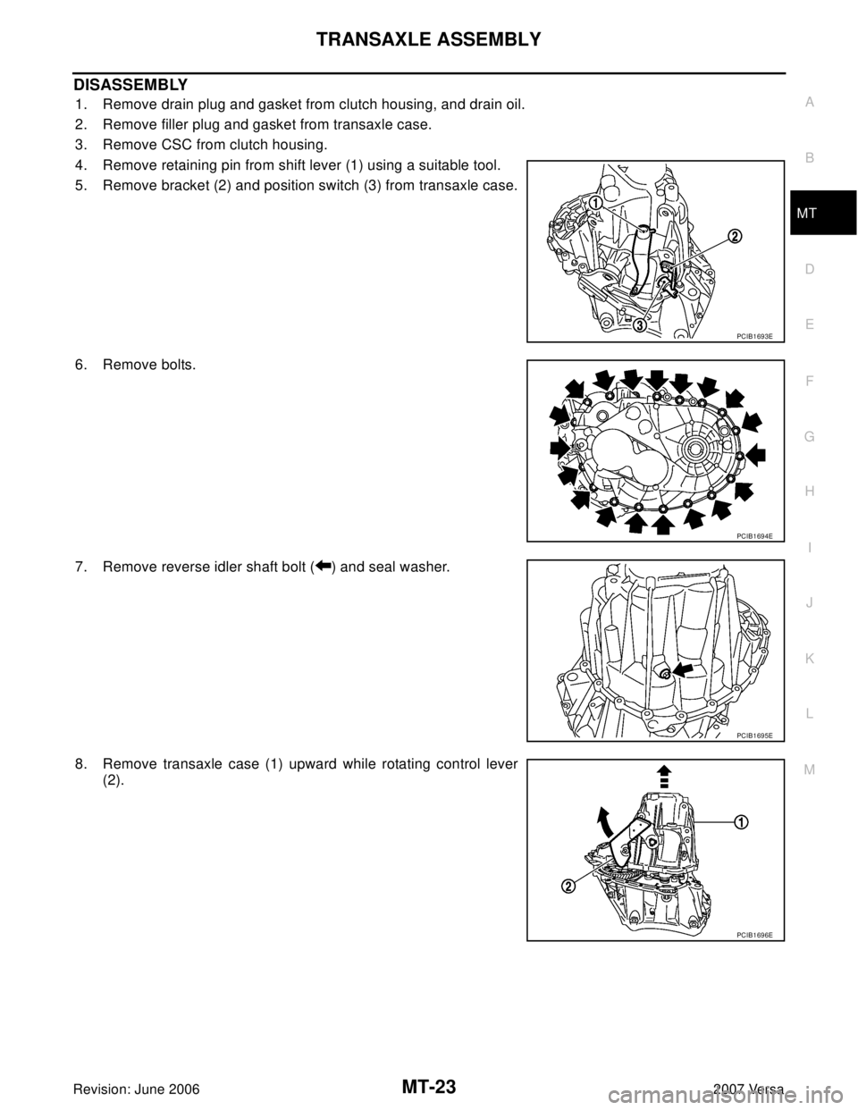 NISSAN VERSA 2006  Workshop  Service Repair Manual TRANSAXLE ASSEMBLY
MT-23
D
E
F
G
H
I
J
K
L
MA
B
MT
Revision: June 20062007 Versa
DISASSEMBLY
1. Remove drain plug and gasket from clutch housing, and drain oil.
2. Remove filler plug and gasket from t