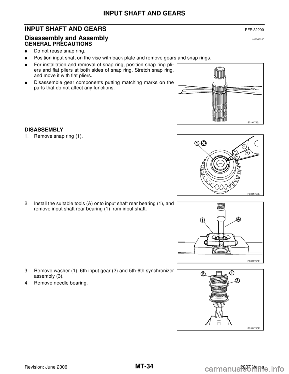 NISSAN VERSA 2006  Workshop  Service Repair Manual MT-34
INPUT SHAFT AND GEARS
Revision: June 20062007 Versa
INPUT SHAFT AND GEARSPFP:32200
Disassembly and AssemblyUCS0065D
GENERAL PRECAUTIONS
Do not reuse snap ring.
Position input shaft on the vise
