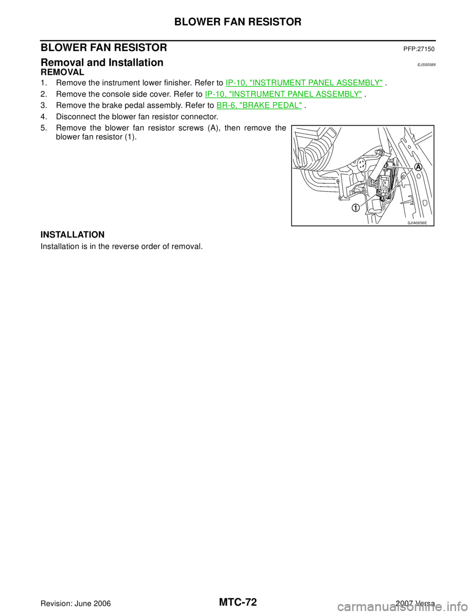 NISSAN VERSA 2006  Workshop  Service Repair Manual MTC-72
BLOWER FAN RESISTOR
Revision: June 20062007 Versa
BLOWER FAN RESISTORPFP:27150
Removal and InstallationEJS00589
REMOVAL
1. Remove the instrument lower finisher. Refer to IP-10, "INSTRUMENT PANE