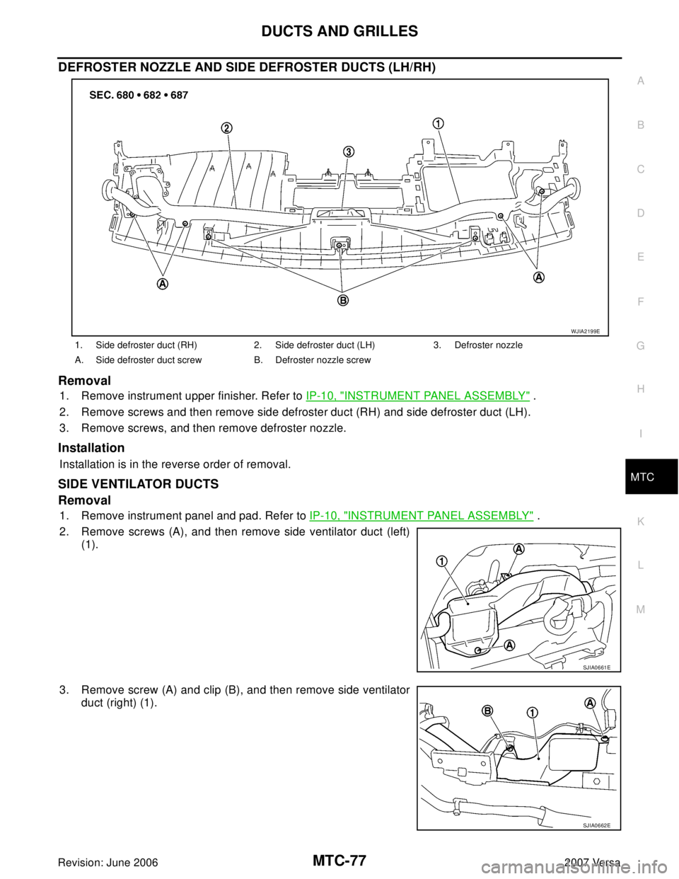 NISSAN VERSA 2006  Workshop  Service Repair Manual DUCTS AND GRILLES
MTC-77
C
D
E
F
G
H
I
K
L
MA
B
MTC
Revision: June 20062007 Versa
DEFROSTER NOZZLE AND SIDE DEFROSTER DUCTS (LH/RH)
Removal
1. Remove instrument upper finisher. Refer to IP-10, "INSTRU