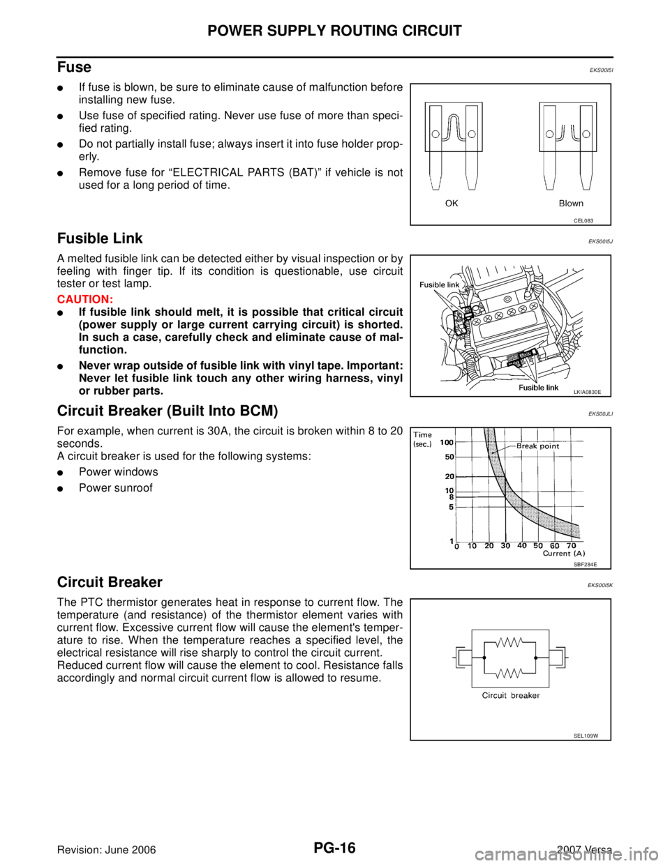 NISSAN VERSA 2006  Workshop  Service Repair Manual PG-16
POWER SUPPLY ROUTING CIRCUIT
Revision: June 20062007 Versa
Fuse EKS00I5I
If fuse is blown, be sure to eliminate cause of malfunction before
installing new fuse.
Use fuse of specified rating. N