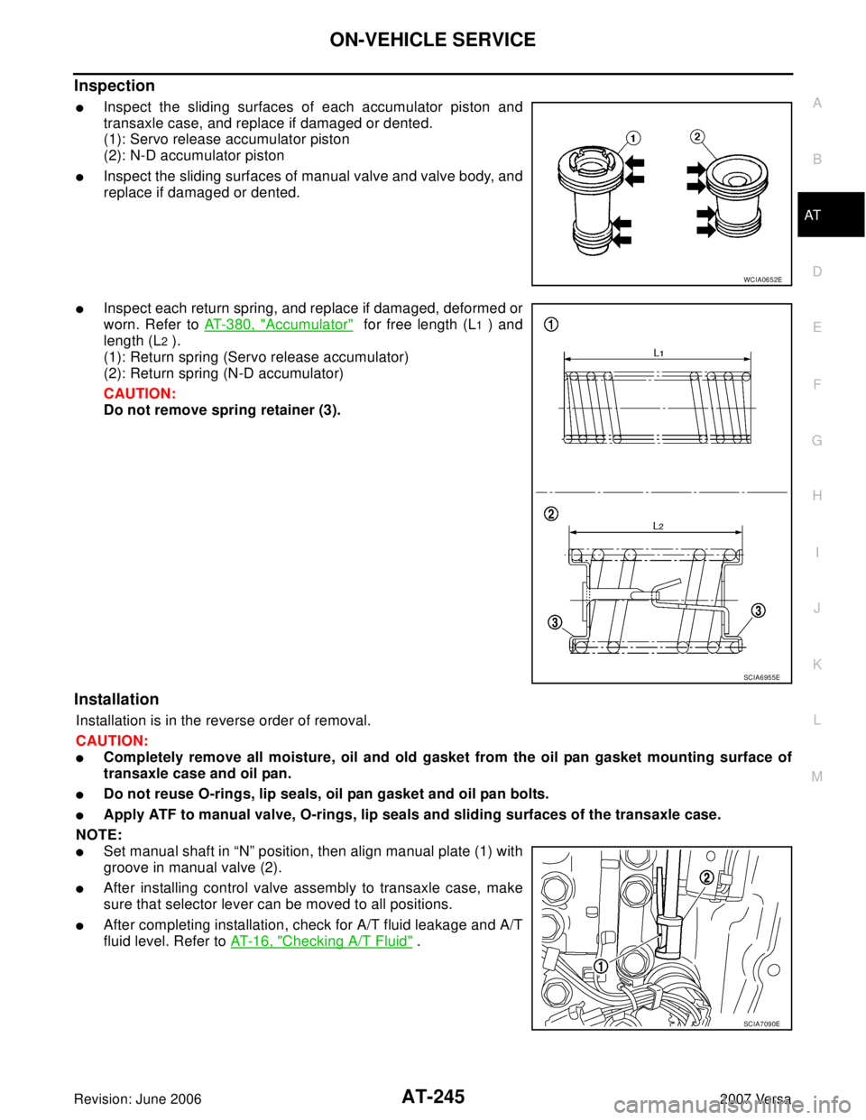 NISSAN VERSA 2006 Workshop Service Repair Manual ON-VEHICLE SERVICE
AT-245
D
E
F
G
H
I
J
K
L
MA
B
AT
Revision: June 20062007 Versa
Inspection
Inspect the sliding surfaces of each accumulator piston and
transaxle case, and replace if damaged or dent NISSAN VERSA 2006 Workshop Service Repair Manual ON-VEHICLE SERVICE
AT-245
D
E
F
G
H
I
J
K
L
MA
B
AT
Revision: June 20062007 Versa
Inspection
Inspect the sliding surfaces of each accumulator piston and
transaxle case, and replace if damaged or dent