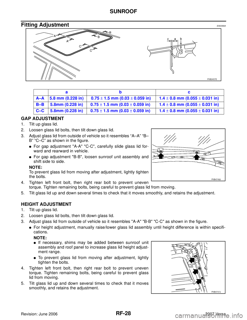 NISSAN VERSA 2006 Workshop Service Repair Manual RF-28
SUNROOF
Revision: June 20062007 Versa
Fitting AdjustmentEIS0096A
GAP ADJUSTMENT
1. Tilt up glass lid.
2. Loosen glass lid bolts, then tilt down glass lid.
3. Adjust glass lid from outside of veh NISSAN VERSA 2006 Workshop Service Repair Manual RF-28
SUNROOF
Revision: June 20062007 Versa
Fitting AdjustmentEIS0096A
GAP ADJUSTMENT
1. Tilt up glass lid.
2. Loosen glass lid bolts, then tilt down glass lid.
3. Adjust glass lid from outside of veh