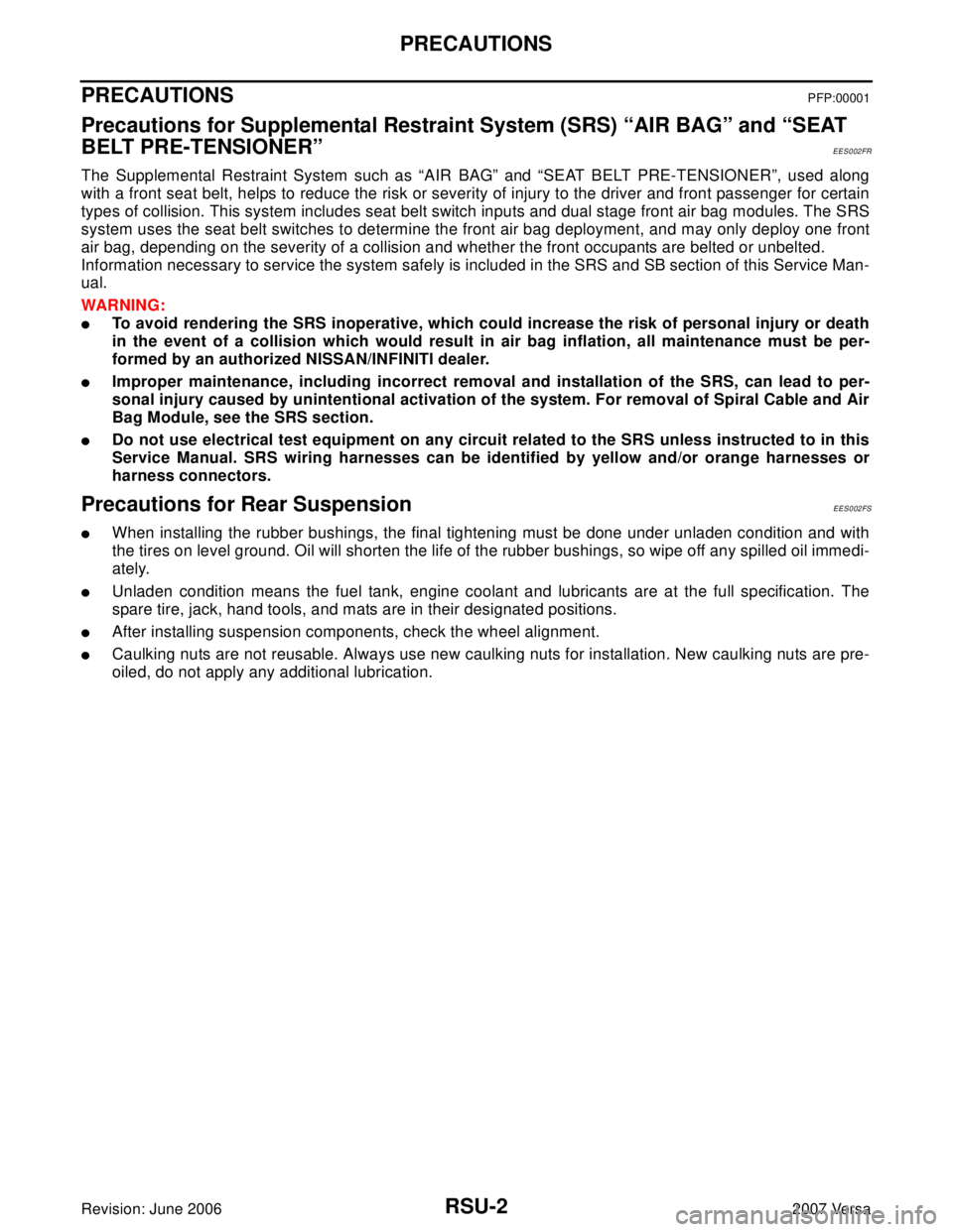 NISSAN VERSA 2006 Workshop Service Repair Manual RSU-2
PRECAUTIONS
Revision: June 20062007 Versa
PRECAUTIONSPFP:00001
Precautions for Supplemental Restraint System (SRS) “AIR BAG” and “SEAT
BELT PRE-TENSIONER”
EES002FR
The Supplemental Rest NISSAN VERSA 2006 Workshop Service Repair Manual RSU-2
PRECAUTIONS
Revision: June 20062007 Versa
PRECAUTIONSPFP:00001
Precautions for Supplemental Restraint System (SRS) “AIR BAG” and “SEAT
BELT PRE-TENSIONER”
EES002FR
The Supplemental Rest
