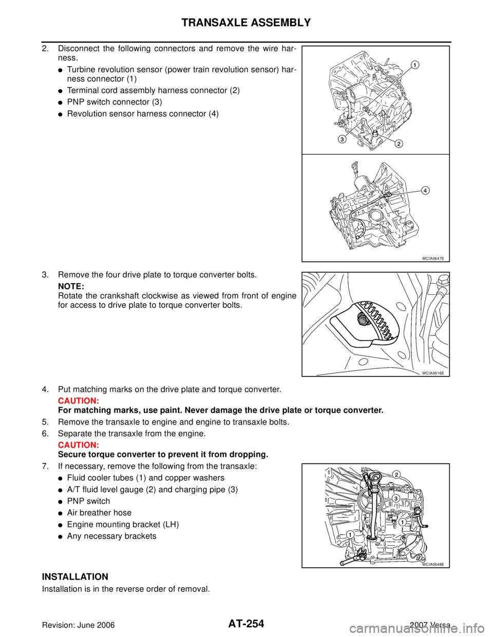NISSAN VERSA 2006 Workshop Service Repair Manual AT-254
TRANSAXLE ASSEMBLY
Revision: June 20062007 Versa
2. Disconnect the following connectors and remove the wire har-
ness.
Turbine revolution sensor (power train revolution sensor) har-
ness conne NISSAN VERSA 2006 Workshop Service Repair Manual AT-254
TRANSAXLE ASSEMBLY
Revision: June 20062007 Versa
2. Disconnect the following connectors and remove the wire har-
ness.
Turbine revolution sensor (power train revolution sensor) har-
ness conne