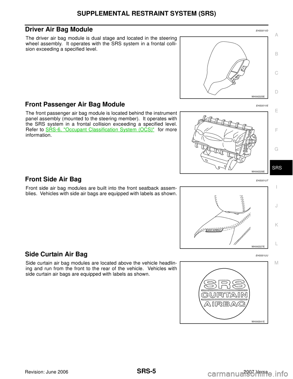 NISSAN VERSA 2006  Workshop  Service Repair Manual SUPPLEMENTAL RESTRAINT SYSTEM (SRS)
SRS-5
C
D
E
F
G
I
J
K
L
MA
B
SRS
Revision: June 20062007 Versa
Driver Air Bag ModuleEHS001VD
The driver air bag module is dual stage and located in the steering
whe