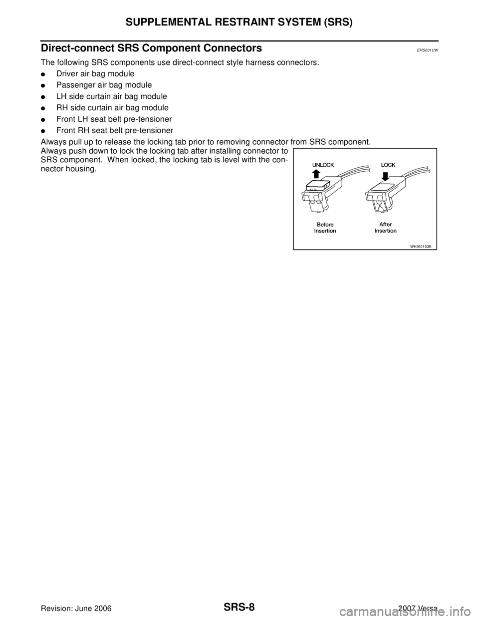 NISSAN VERSA 2006  Workshop  Service Repair Manual SRS-8
SUPPLEMENTAL RESTRAINT SYSTEM (SRS)
Revision: June 20062007 Versa
Direct-connect SRS Component ConnectorsEHS001UW
The following SRS components use direct-connect style harness connectors.
Drive