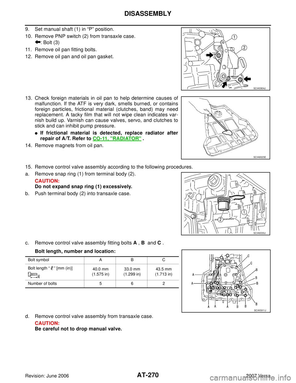 NISSAN VERSA 2006 Workshop Service Repair Manual AT-270
DISASSEMBLY
Revision: June 20062007 Versa
9. Set manual shaft (1) in “P” position.
10. Remove PNP switch (2) from transaxle case.
: Bolt (3)
11. Remove oil pan fitting bolts.
12. Remove oil NISSAN VERSA 2006 Workshop Service Repair Manual AT-270
DISASSEMBLY
Revision: June 20062007 Versa
9. Set manual shaft (1) in “P” position.
10. Remove PNP switch (2) from transaxle case.
: Bolt (3)
11. Remove oil pan fitting bolts.
12. Remove oil