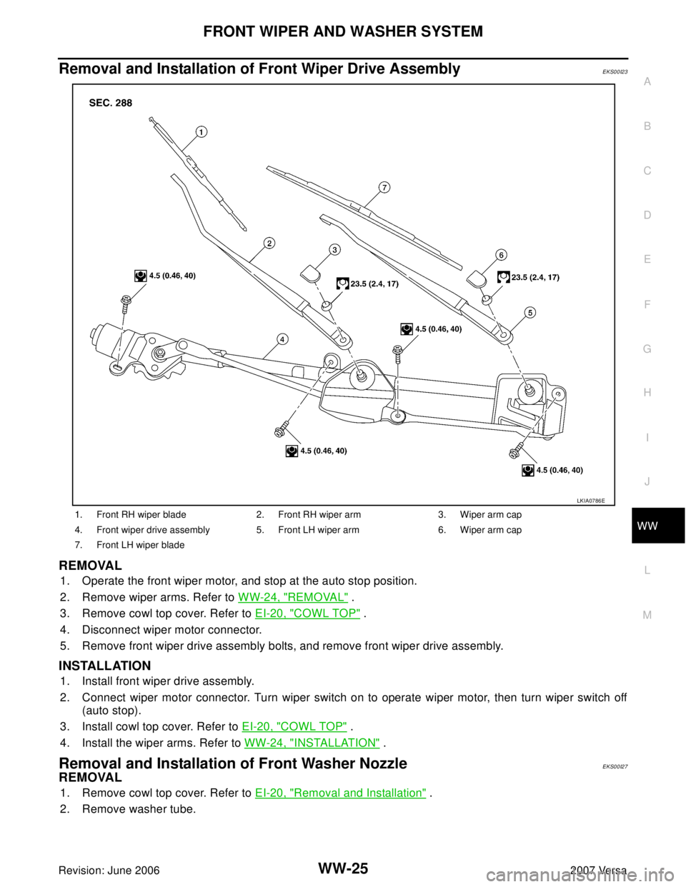 NISSAN VERSA 2006 Workshop Service Repair Manual FRONT WIPER AND WASHER SYSTEM
WW-25
C
D
E
F
G
H
I
J
L
MA
B
WW
Revision: June 20062007 Versa
Removal and Installation of Front Wiper Drive AssemblyEKS00I23
REMOVAL
1. Operate the front wiper motor, and NISSAN VERSA 2006 Workshop Service Repair Manual FRONT WIPER AND WASHER SYSTEM
WW-25
C
D
E
F
G
H
I
J
L
MA
B
WW
Revision: June 20062007 Versa
Removal and Installation of Front Wiper Drive AssemblyEKS00I23
REMOVAL
1. Operate the front wiper motor, and