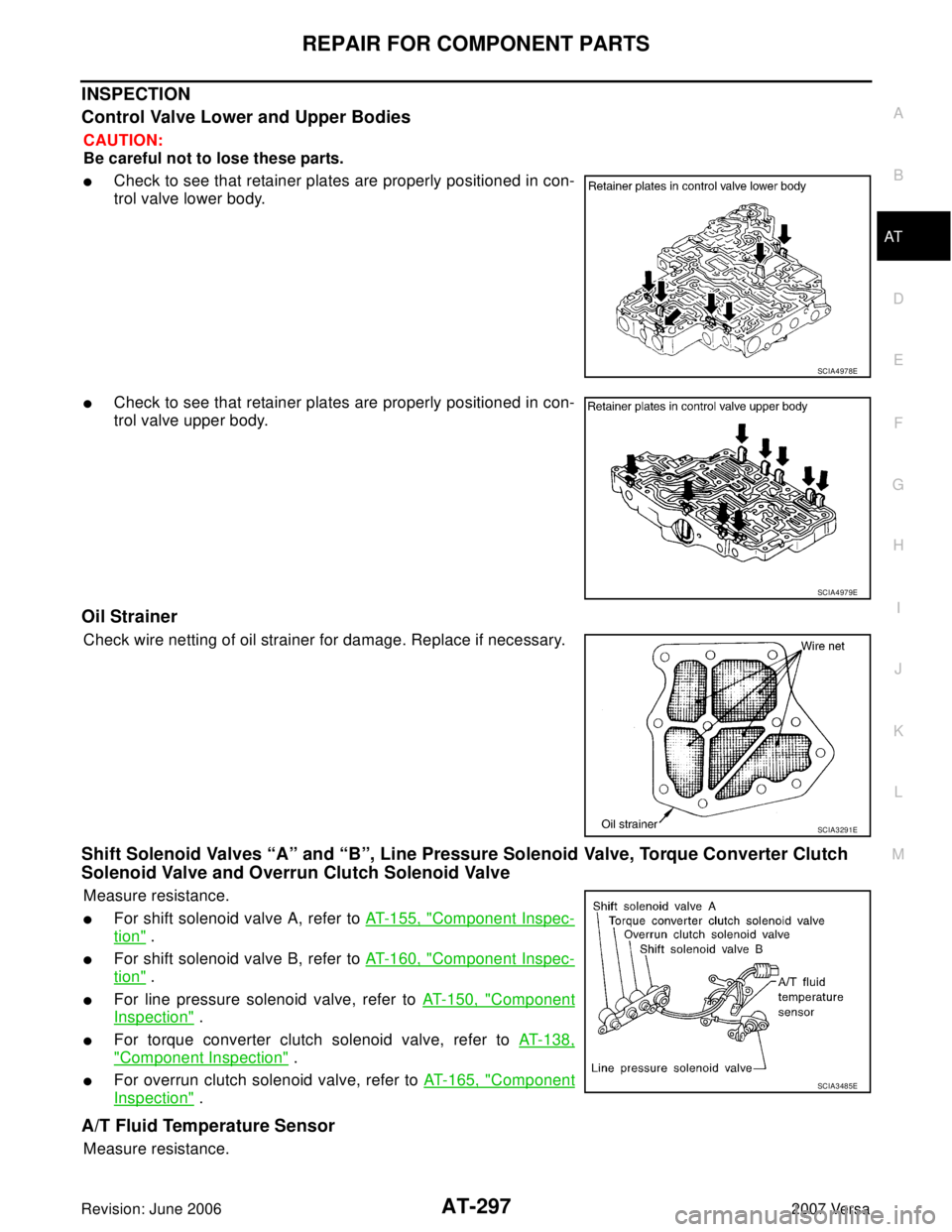 NISSAN VERSA 2006 Workshop Service Repair Manual REPAIR FOR COMPONENT PARTS
AT-297
D
E
F
G
H
I
J
K
L
MA
B
AT
Revision: June 20062007 Versa
INSPECTION
Control Valve Lower and Upper Bodies
CAUTION:
Be careful not to lose these parts.
Check to see tha NISSAN VERSA 2006 Workshop Service Repair Manual REPAIR FOR COMPONENT PARTS
AT-297
D
E
F
G
H
I
J
K
L
MA
B
AT
Revision: June 20062007 Versa
INSPECTION
Control Valve Lower and Upper Bodies
CAUTION:
Be careful not to lose these parts.
Check to see tha