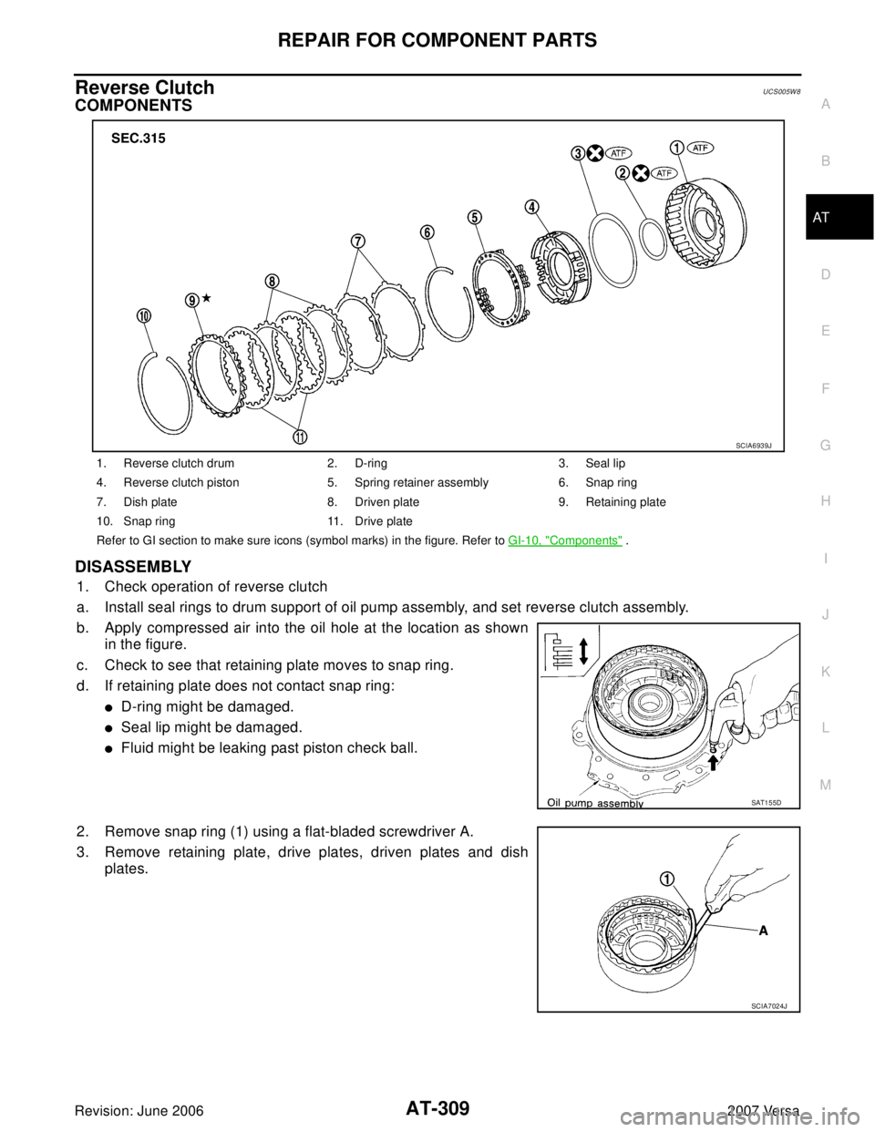 NISSAN VERSA 2006 Workshop Service Repair Manual REPAIR FOR COMPONENT PARTS
AT-309
D
E
F
G
H
I
J
K
L
MA
B
AT
Revision: June 20062007 Versa
Reverse ClutchUCS005W 8
COMPONENTS
DISASSEMBLY
1. Check operation of reverse clutch
a. Install seal rings to d NISSAN VERSA 2006 Workshop Service Repair Manual REPAIR FOR COMPONENT PARTS
AT-309
D
E
F
G
H
I
J
K
L
MA
B
AT
Revision: June 20062007 Versa
Reverse ClutchUCS005W 8
COMPONENTS
DISASSEMBLY
1. Check operation of reverse clutch
a. Install seal rings to d