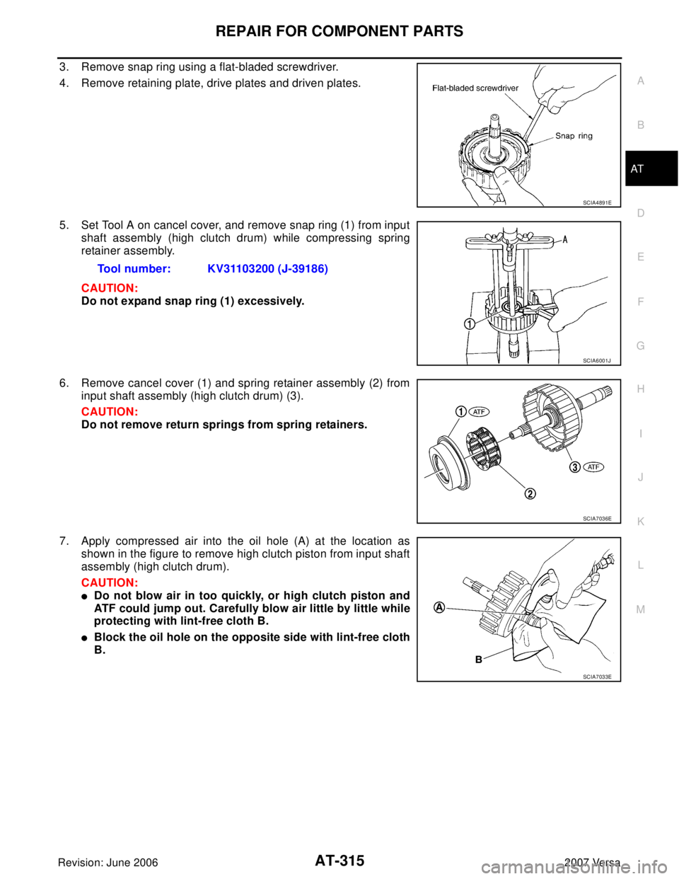 NISSAN VERSA 2006 Workshop Service Repair Manual REPAIR FOR COMPONENT PARTS
AT-315
D
E
F
G
H
I
J
K
L
MA
B
AT
Revision: June 20062007 Versa
3. Remove snap ring using a flat-bladed screwdriver.
4. Remove retaining plate, drive plates and driven plates NISSAN VERSA 2006 Workshop Service Repair Manual REPAIR FOR COMPONENT PARTS
AT-315
D
E
F
G
H
I
J
K
L
MA
B
AT
Revision: June 20062007 Versa
3. Remove snap ring using a flat-bladed screwdriver.
4. Remove retaining plate, drive plates and driven plates