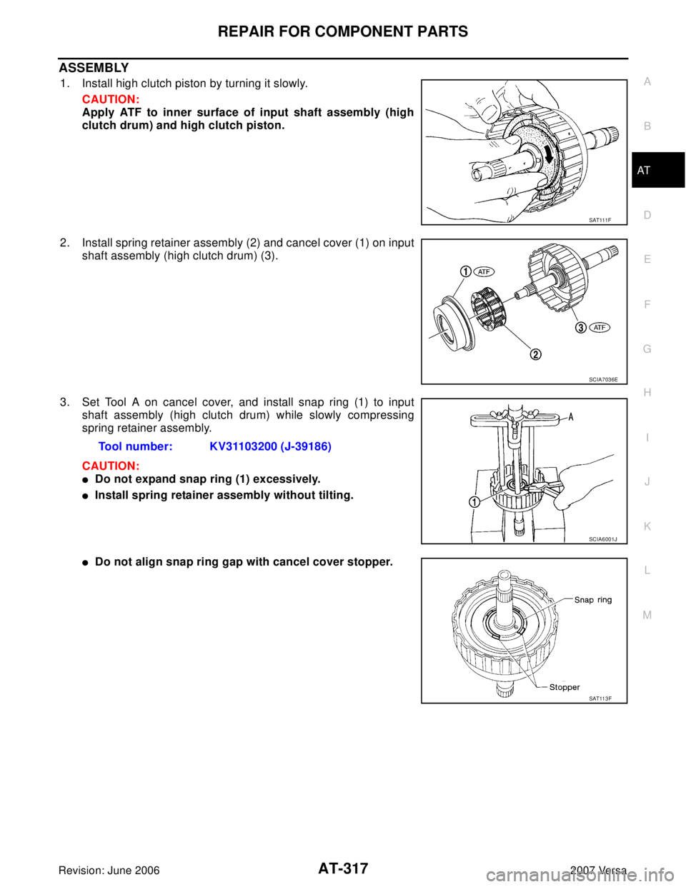 NISSAN VERSA 2006  Workshop  Service Repair Manual REPAIR FOR COMPONENT PARTS
AT-317
D
E
F
G
H
I
J
K
L
MA
B
AT
Revision: June 20062007 Versa
ASSEMBLY
1. Install high clutch piston by turning it slowly.
CAUTION:
Apply ATF to inner surface of input shaf