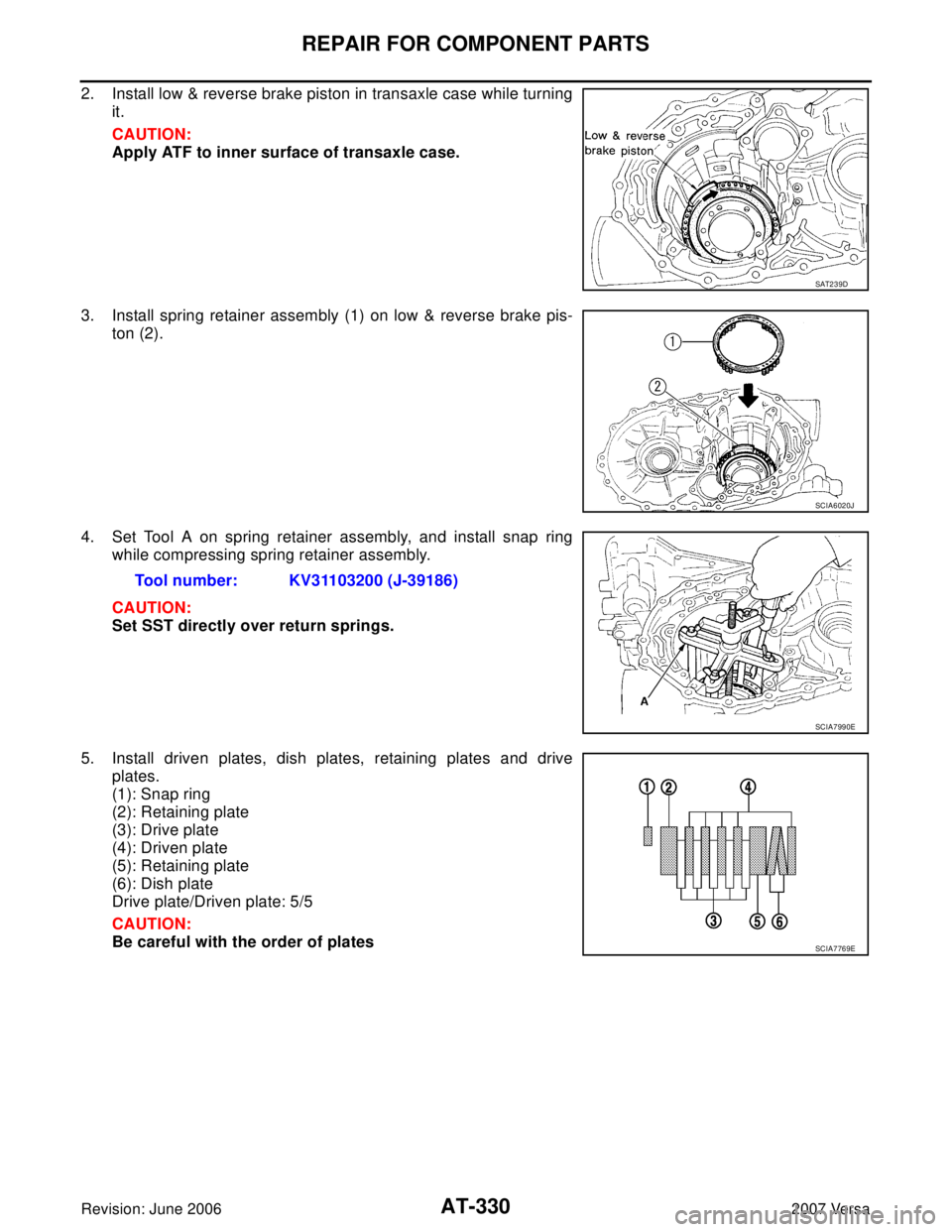 NISSAN VERSA 2006  Workshop  Service Repair Manual AT-330
REPAIR FOR COMPONENT PARTS
Revision: June 20062007 Versa
2. Install low & reverse brake piston in transaxle case while turning
it.
CAUTION:
Apply ATF to inner surface of transaxle case.
3. Inst