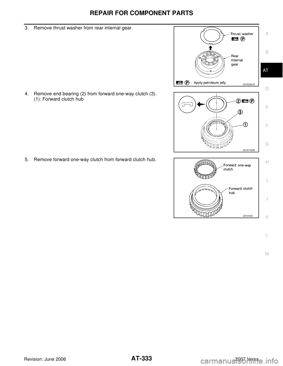 NISSAN VERSA 2006  Workshop  Service Repair Manual REPAIR FOR COMPONENT PARTS
AT-333
D
E
F
G
H
I
J
K
L
MA
B
AT
Revision: June 20062007 Versa
3. Remove thrust washer from rear internal gear.
4. Remove end bearing (2) from forward one-way clutch (3).
(1