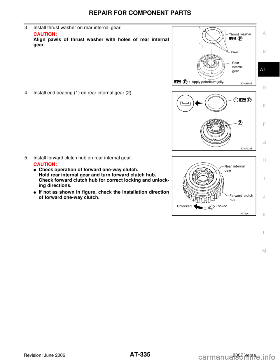 NISSAN VERSA 2006  Workshop  Service Repair Manual REPAIR FOR COMPONENT PARTS
AT-335
D
E
F
G
H
I
J
K
L
MA
B
AT
Revision: June 20062007 Versa
3. Install thrust washer on rear internal gear.
CAUTION:
Align pawls of thrust washer with holes of rear inter
