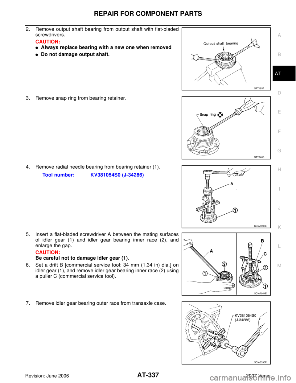 NISSAN VERSA 2006  Workshop  Service Repair Manual REPAIR FOR COMPONENT PARTS
AT-337
D
E
F
G
H
I
J
K
L
MA
B
AT
Revision: June 20062007 Versa
2. Remove output shaft bearing from output shaft with flat-bladed
screwdrivers.
CAUTION:
Always replace beari