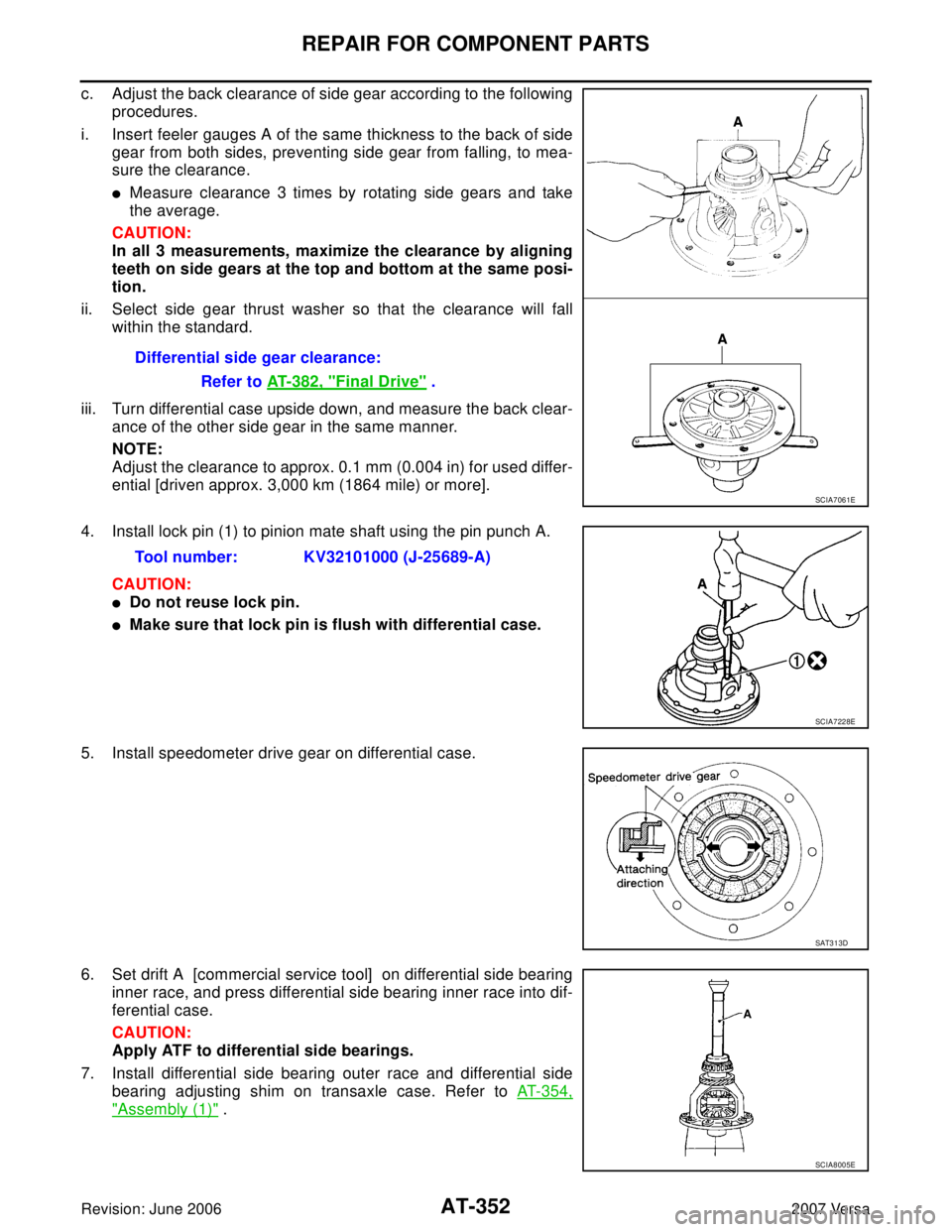 NISSAN VERSA 2006 Workshop Service Repair Manual AT-352
REPAIR FOR COMPONENT PARTS
Revision: June 20062007 Versa
c. Adjust the back clearance of side gear according to the following
procedures.
i. Insert feeler gauges A of the same thickness to the NISSAN VERSA 2006 Workshop Service Repair Manual AT-352
REPAIR FOR COMPONENT PARTS
Revision: June 20062007 Versa
c. Adjust the back clearance of side gear according to the following
procedures.
i. Insert feeler gauges A of the same thickness to the