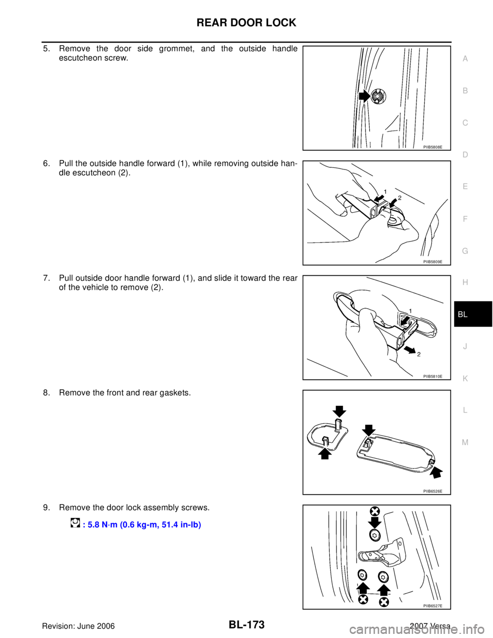 NISSAN VERSA 2006  Workshop  Service Repair Manual REAR DOOR LOCK
BL-173
C
D
E
F
G
H
J
K
L
MA
B
BL
Revision: June 20062007 Versa
5. Remove the door side grommet, and the outside handle
escutcheon screw. 
6. Pull the outside handle forward (1), while r