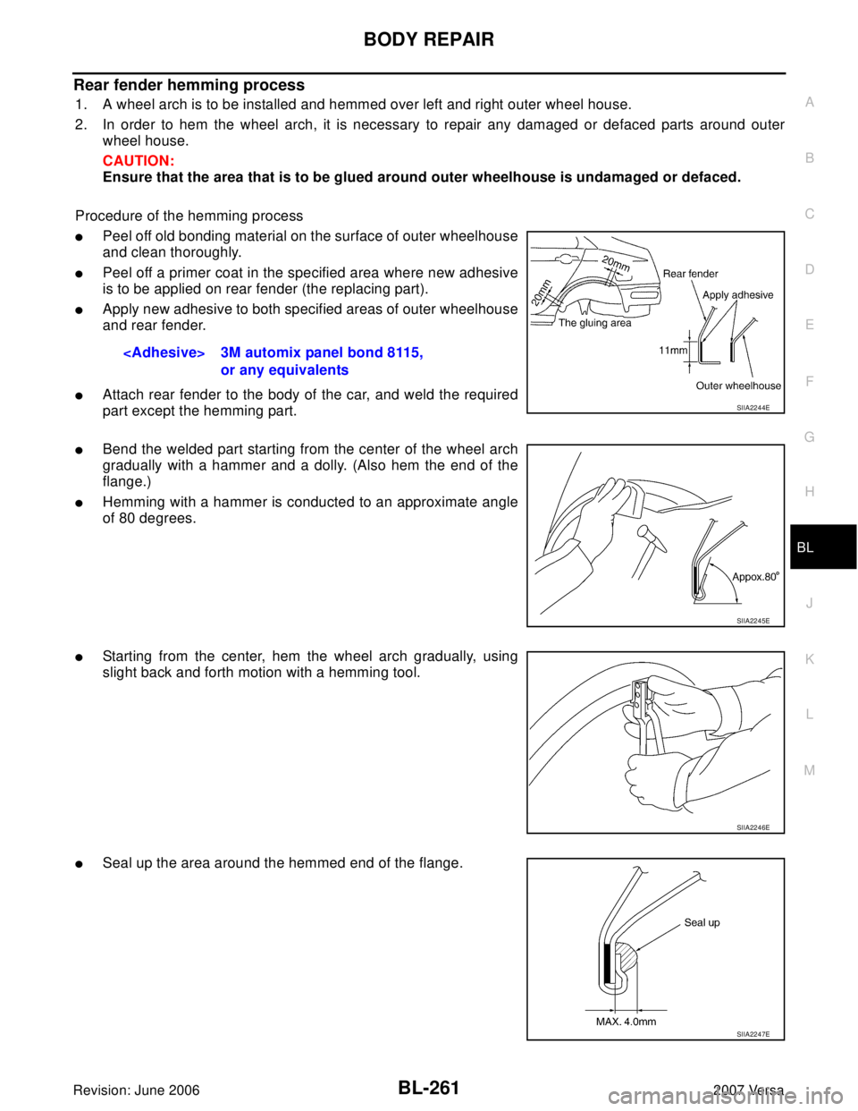 NISSAN VERSA 2006 Workshop Service Repair Manual BODY REPAIR
BL-261
C
D
E
F
G
H
J
K
L
MA
B
BL
Revision: June 20062007 Versa
Rear fender hemming process
1. A wheel arch is to be installed and hemmed over left and right outer wheel house.
2. In order NISSAN VERSA 2006 Workshop Service Repair Manual BODY REPAIR
BL-261
C
D
E
F
G
H
J
K
L
MA
B
BL
Revision: June 20062007 Versa
Rear fender hemming process
1. A wheel arch is to be installed and hemmed over left and right outer wheel house.
2. In order