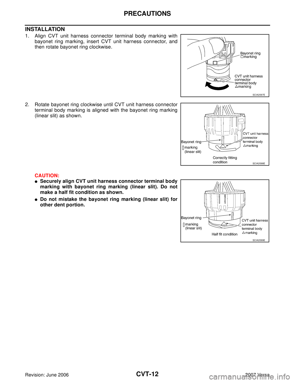 NISSAN VERSA 2006  Workshop  Service Repair Manual CVT-12
PRECAUTIONS
Revision: June 20062007 Versa
INSTALLATION
1. Align CVT unit harness connector terminal body marking with
bayonet ring marking, insert CVT unit harness connector, and
then rotate ba
