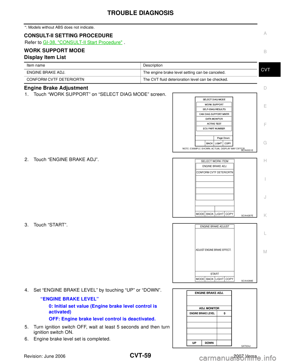 NISSAN VERSA 2006  Workshop  Service Repair Manual TROUBLE DIAGNOSIS
CVT-59
D
E
F
G
H
I
J
K
L
MA
B
CVT
Revision: June 20062007 Versa
*: Models without ABS does not indicate.
CONSULT-II SETTING PROCEDURE
Refer to GI-38, "CONSULT-II Start Procedure" .
W
