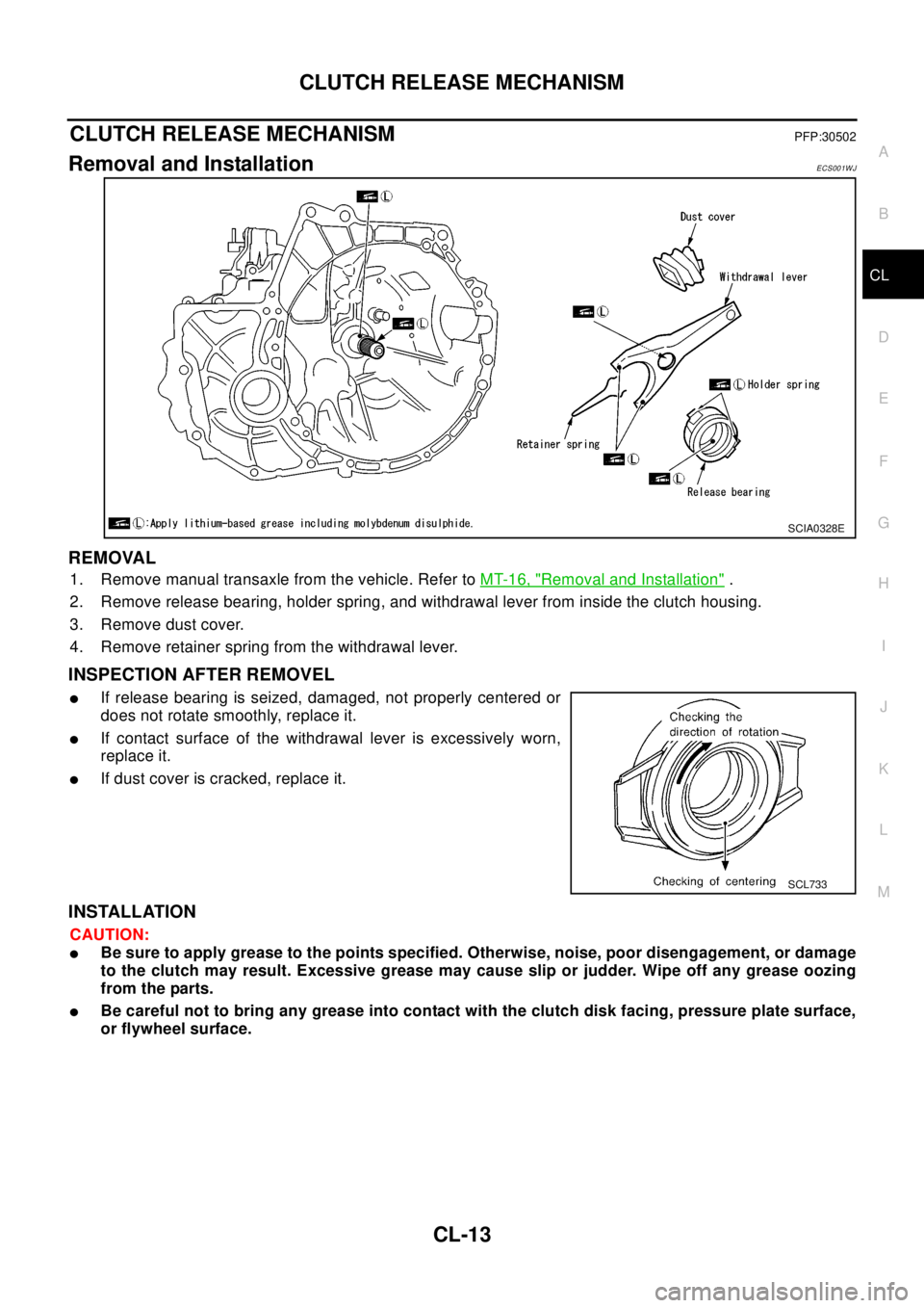 NISSAN X-TRAIL 2003 Electronic Repair Manual CLUTCH RELEASE MECHANISM
CL-13
D
E
F
G
H
I
J
K
L
MA
B
CL
CLUTCH RELEASE MECHANISMPFP:30502
Removal and InstallationECS001WJ
REMOVAL
1. Remove manual transaxle from the vehicle. Refer toMT-16, "Removal NISSAN X-TRAIL 2003 Electronic Repair Manual CLUTCH RELEASE MECHANISM
CL-13
D
E
F
G
H
I
J
K
L
MA
B
CL
CLUTCH RELEASE MECHANISMPFP:30502
Removal and InstallationECS001WJ
REMOVAL
1. Remove manual transaxle from the vehicle. Refer toMT-16, "Removal