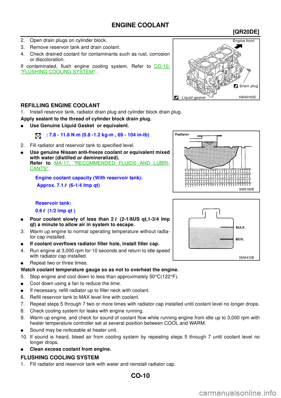 NISSAN X-TRAIL 2003  Electronic Repair Manual CO-10
[QR20DE]
ENGINE COOLANT
2. Open drain plugs on cylinder block.
3. Remove reservoir tank and drain coolant.
4. Check drained coolant for contaminants such as rust, corrosion
or discoloration.
If 