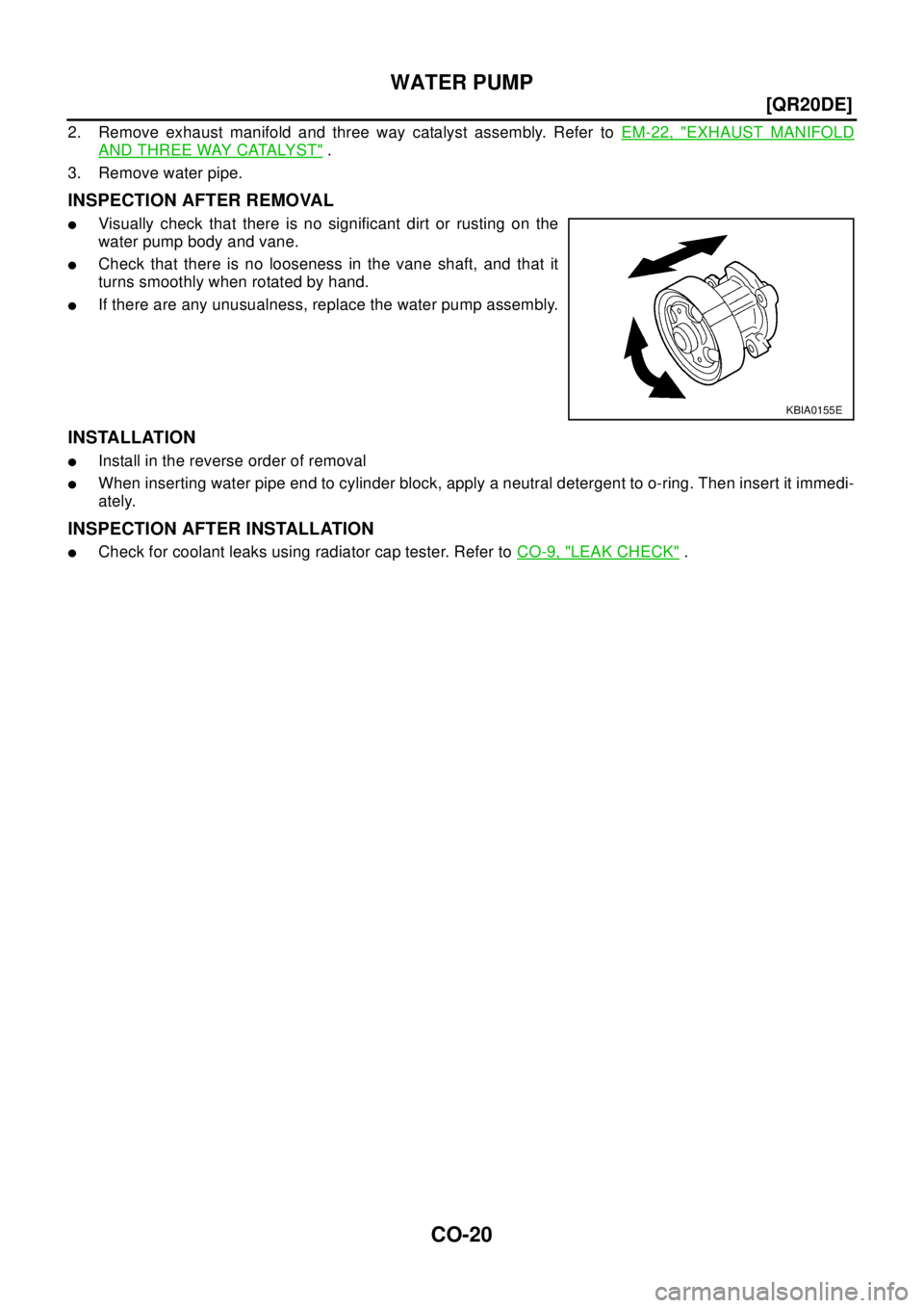 NISSAN X-TRAIL 2003  Electronic Repair Manual CO-20
[QR20DE]
WATER PUMP
2. Remove exhaust manifold and three way catalyst assembly. Refer toEM-22, "EXHAUST MANIFOLD
AND THREE WAY CATALYST".
3. Remove water pipe.
INSPECTION AFTER REMOVAL
lVisually