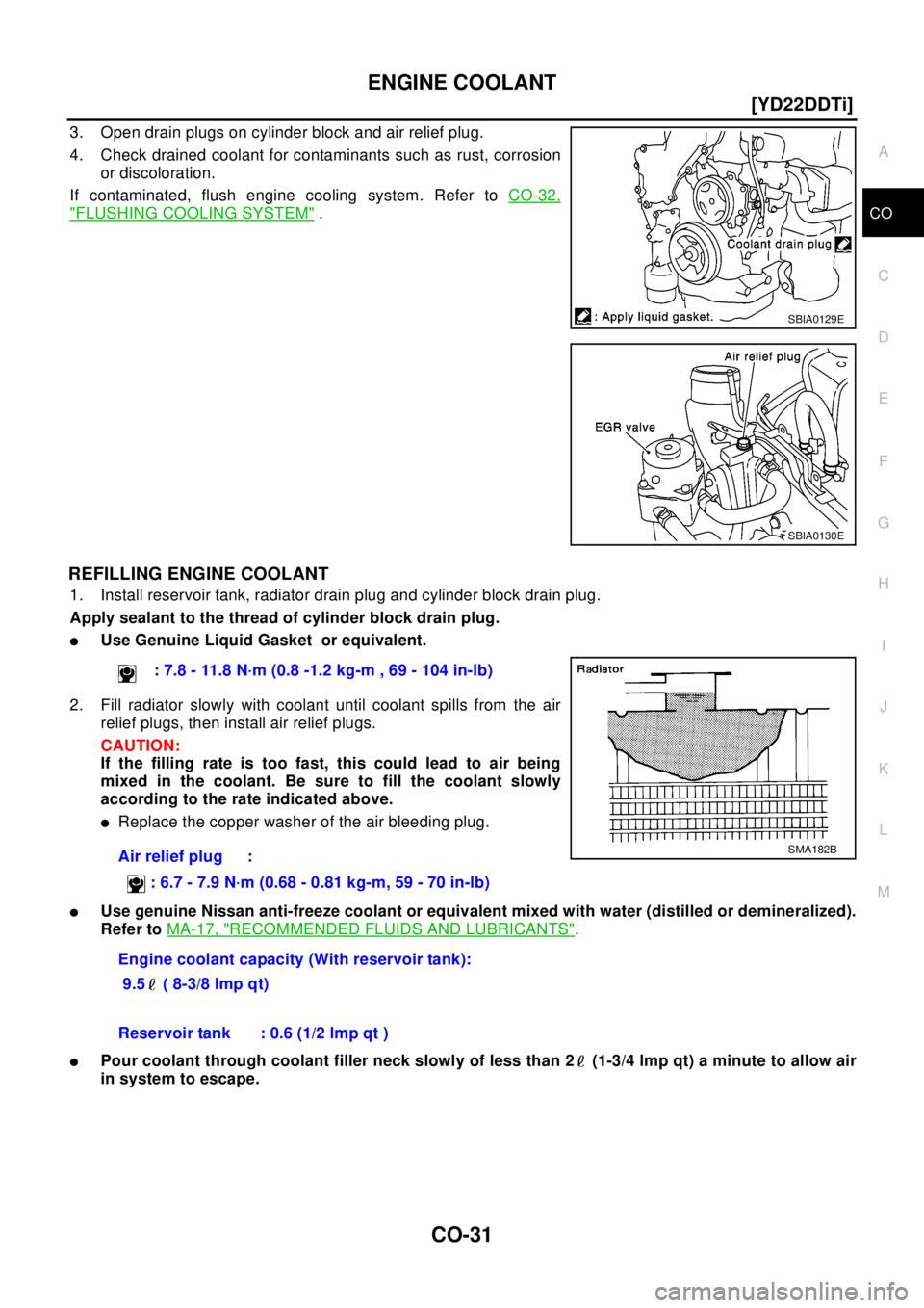 NISSAN X-TRAIL 2003  Electronic Repair Manual ENGINE COOLANT
CO-31
[YD22DDTi]
C
D
E
F
G
H
I
J
K
L
MA
CO
3. Open drain plugs on cylinder block and air relief plug.
4. Check drained coolant for contaminants such as rust, corrosion
or discoloration.