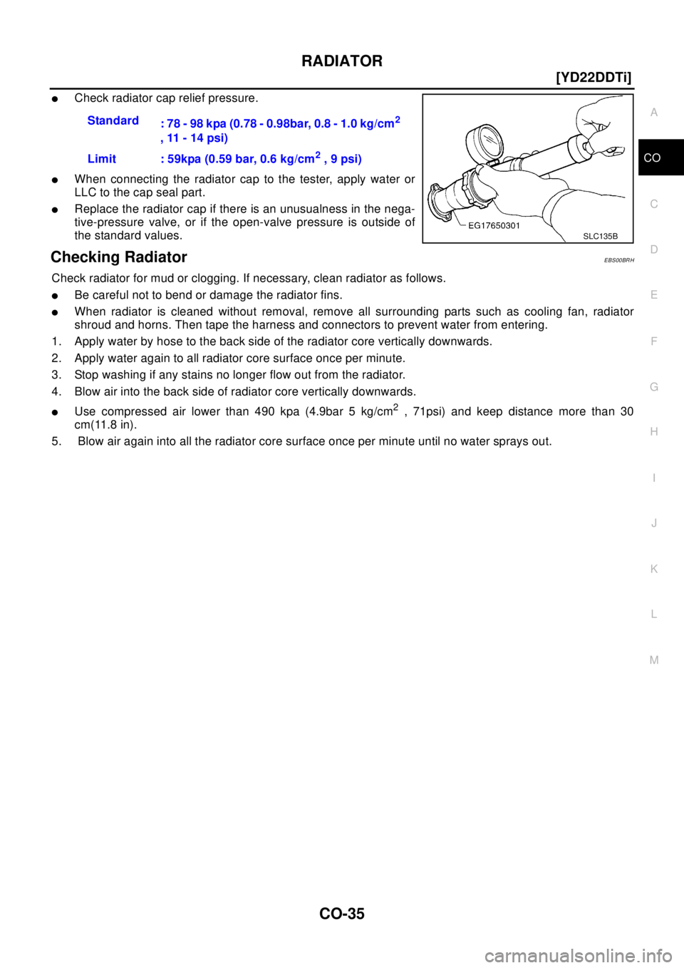 NISSAN X-TRAIL 2003  Electronic Repair Manual RADIATOR
CO-35
[YD22DDTi]
C
D
E
F
G
H
I
J
K
L
MA
CO
lCheck radiator cap relief pressure.
lWhen connecting the radiator cap to the tester, apply water or
LLC to the cap seal part.
lReplace the radiator