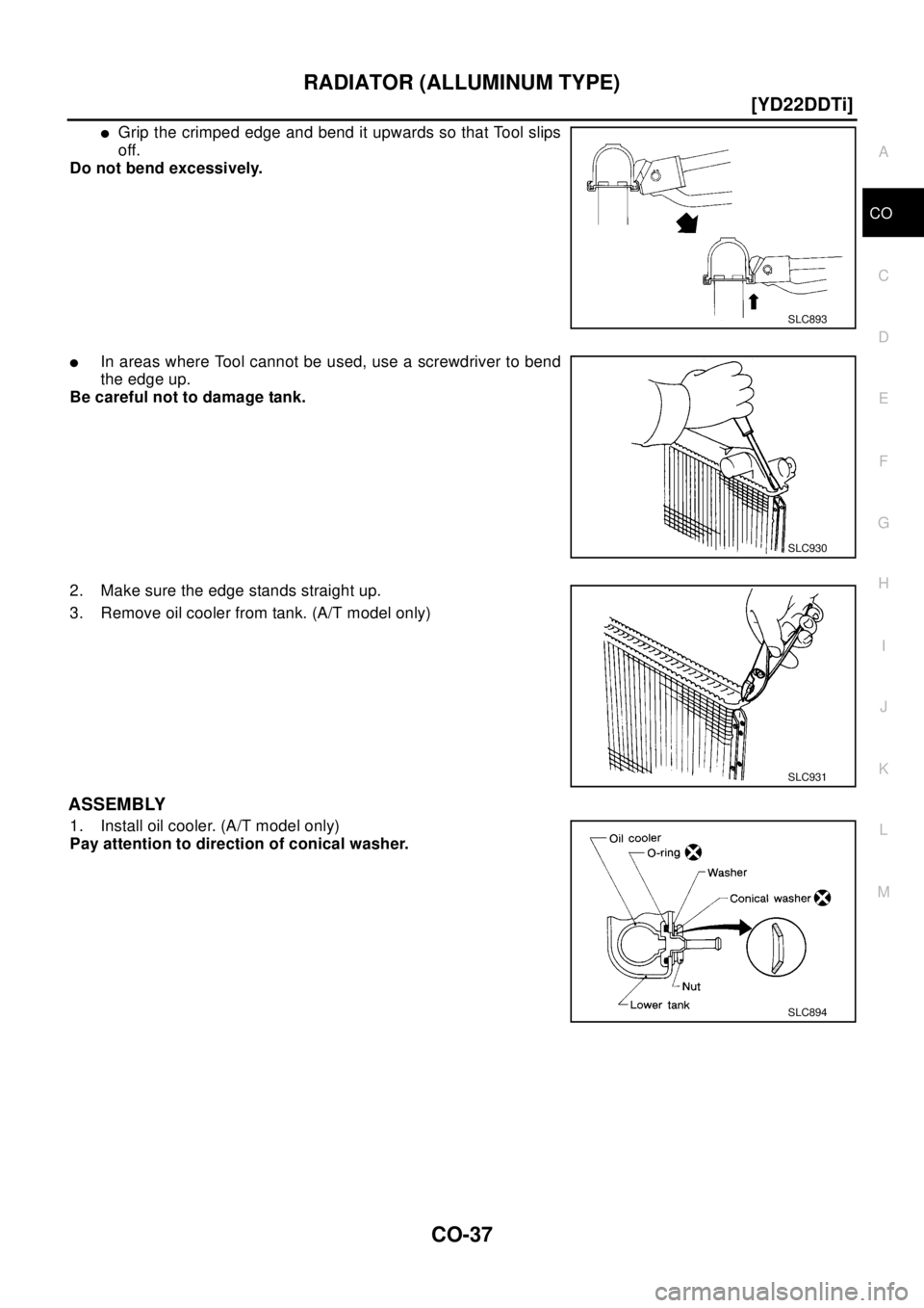 NISSAN X-TRAIL 2003  Electronic Repair Manual RADIATOR (ALLUMINUM TYPE)
CO-37
[YD22DDTi]
C
D
E
F
G
H
I
J
K
L
MA
CO
lGrip the crimped edge and bend it upwards so that Tool slips
off.
Do not bend excessively.
lIn areas where Tool cannot be used, us