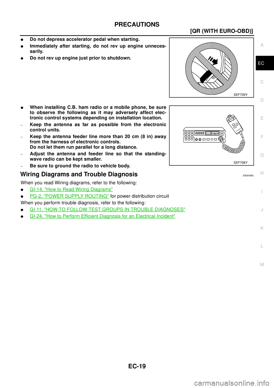 NISSAN X-TRAIL 2003  Electronic Repair Manual PRECAUTIONS
EC-19
[QR (WITH EURO-OBD)]
C
D
E
F
G
H
I
J
K
L
MA
EC
lDo not depress accelerator pedal when starting.
lImmediately after starting, do not rev up engine unneces-
sarily.
lDo not rev up engi