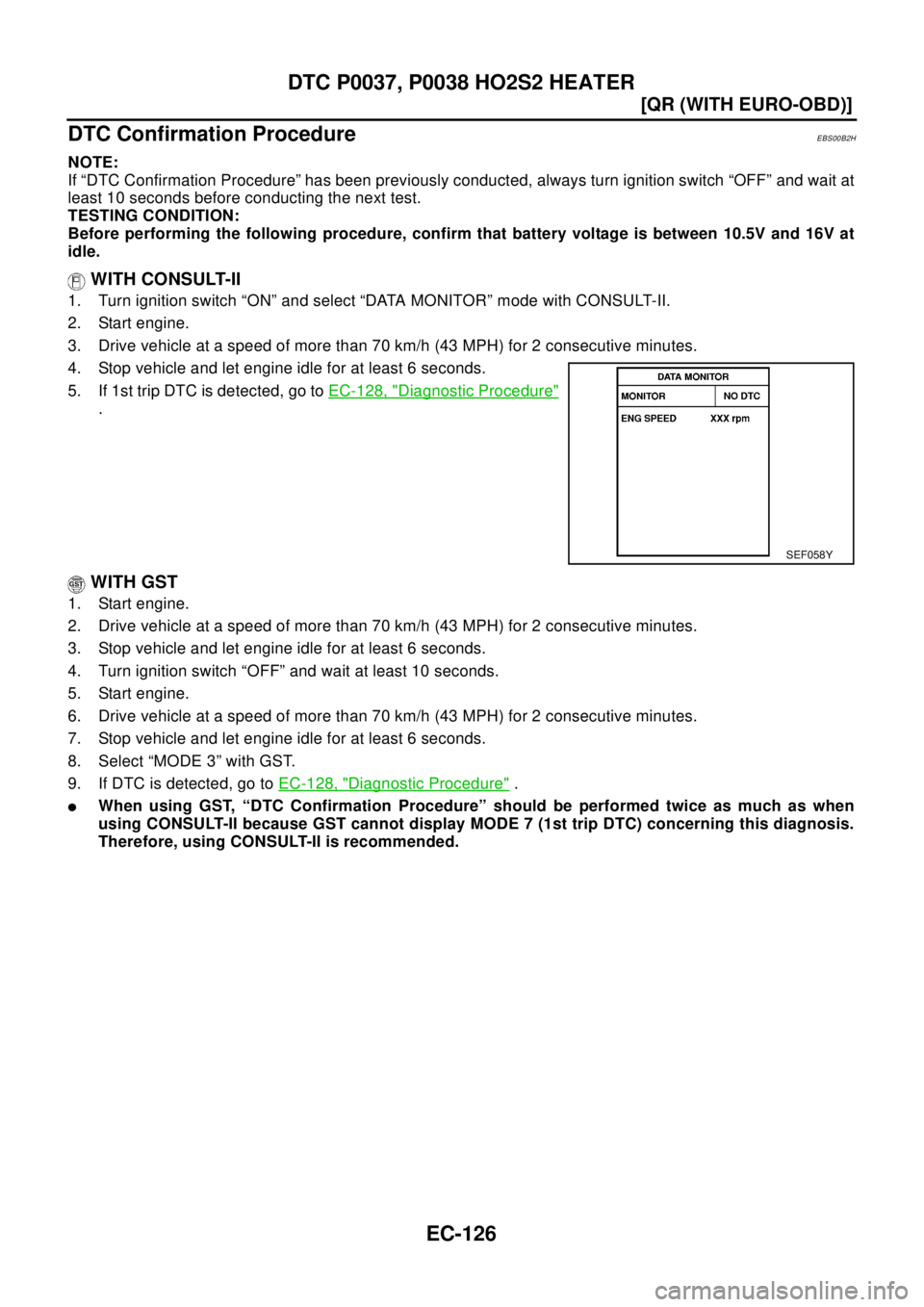 NISSAN X-TRAIL 2003  Electronic Repair Manual EC-126
[QR (WITH EURO-OBD)]
DTC P0037, P0038 HO2S2 HEATER
DTC Confirmation Procedure
EBS00B2H
NOTE:
If “DTC Confirmation Procedure” has been previously conducted, always turn ignition switch “OF