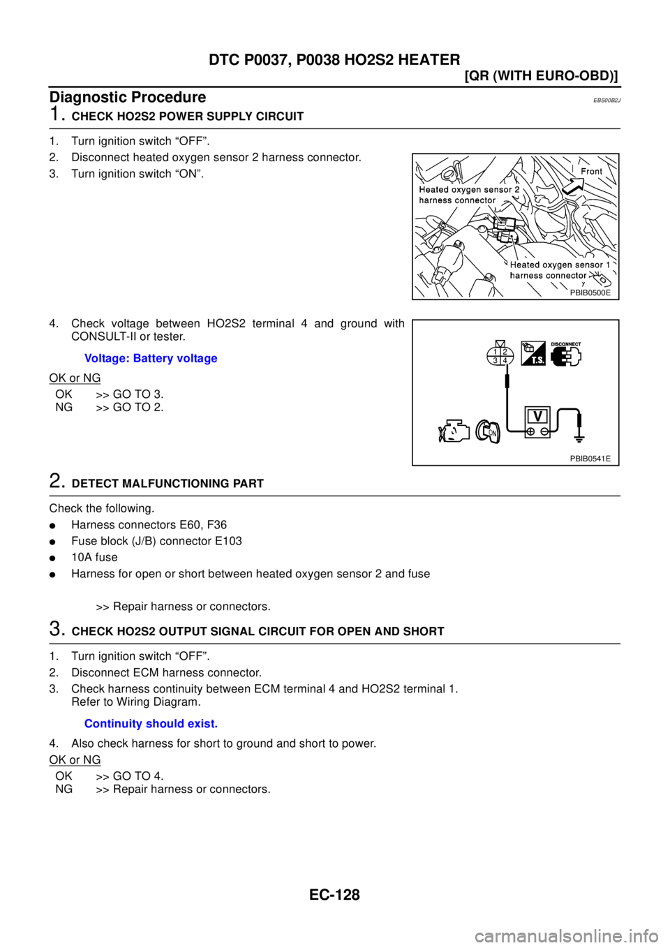 NISSAN X-TRAIL 2003  Electronic Repair Manual EC-128
[QR (WITH EURO-OBD)]
DTC P0037, P0038 HO2S2 HEATER
Diagnostic Procedure
EBS00B2J
1.CHECK HO2S2 POWER SUPPLY CIRCUIT
1. Turn ignition switch “OFF”.
2. Disconnect heated oxygen sensor 2 harne