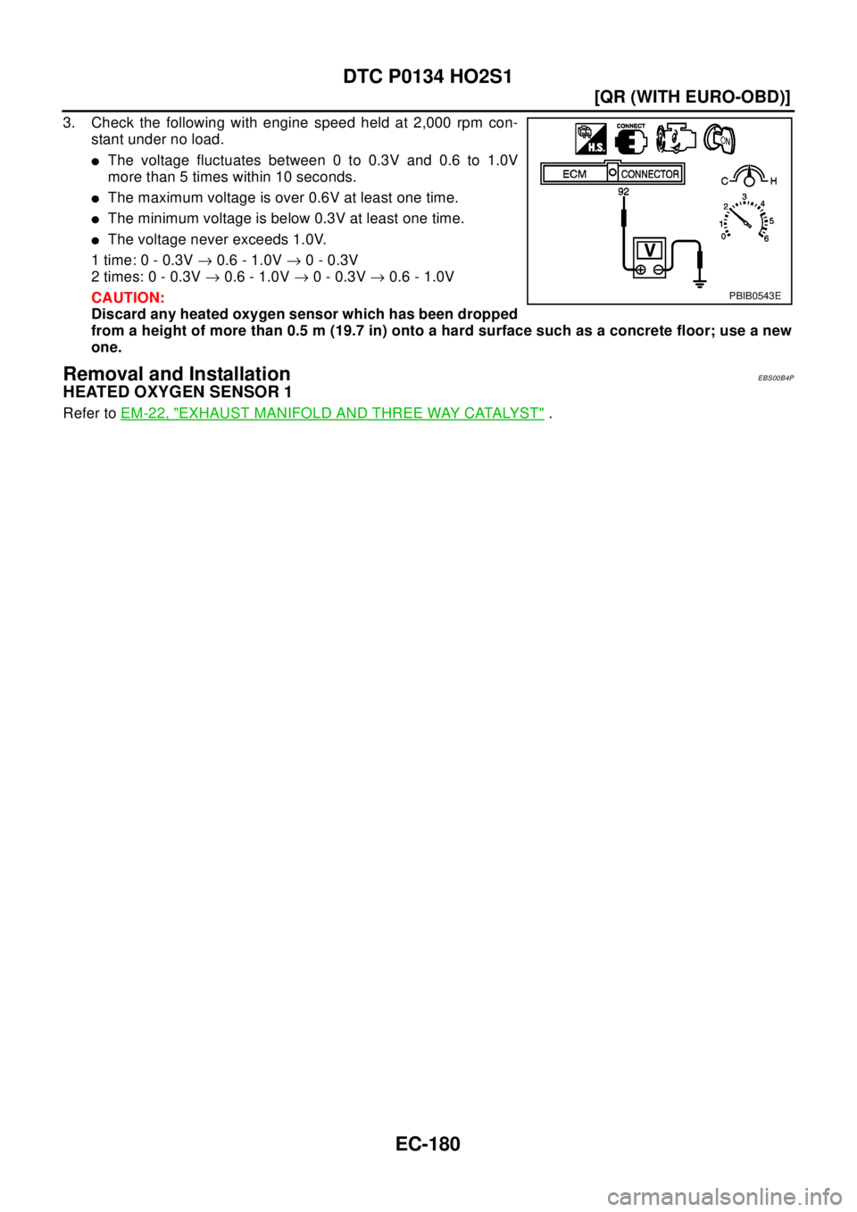 NISSAN X-TRAIL 2003  Electronic Repair Manual EC-180
[QR (WITH EURO-OBD)]
DTC P0134 HO2S1
3. Check the following with engine speed held at 2,000 rpm con-
stant under no load.
lThe voltage fluctuates between 0 to 0.3V and 0.6 to 1.0V
more than 5 t
