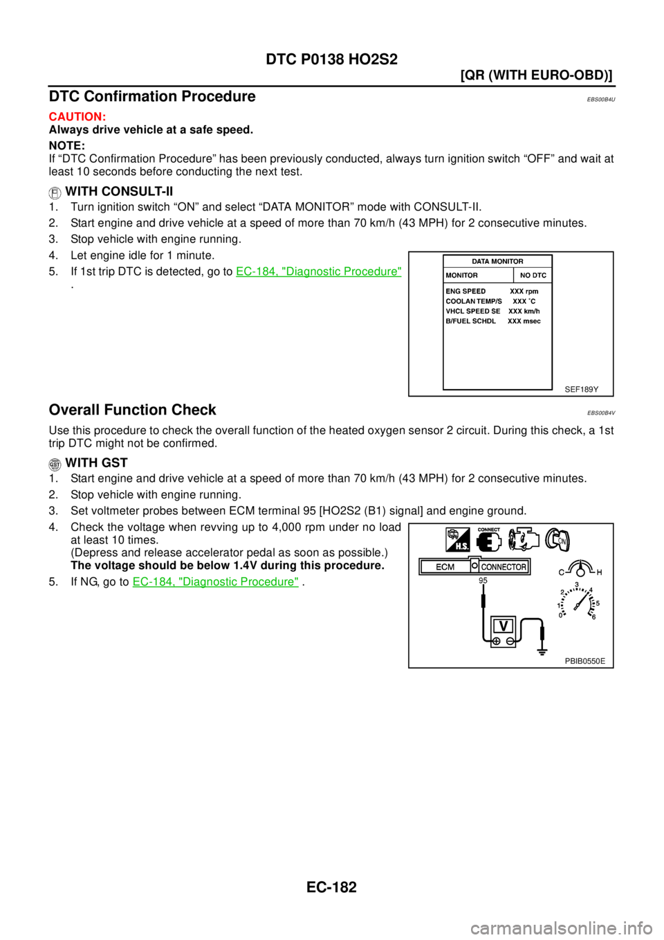 NISSAN X-TRAIL 2003  Electronic Repair Manual EC-182
[QR (WITH EURO-OBD)]
DTC P0138 HO2S2
DTC Confirmation Procedure
EBS00B4U
CAUTION:
Always drive vehicle at a safe speed.
NOTE:
If “DTC Confirmation Procedure” has been previously conducted, 