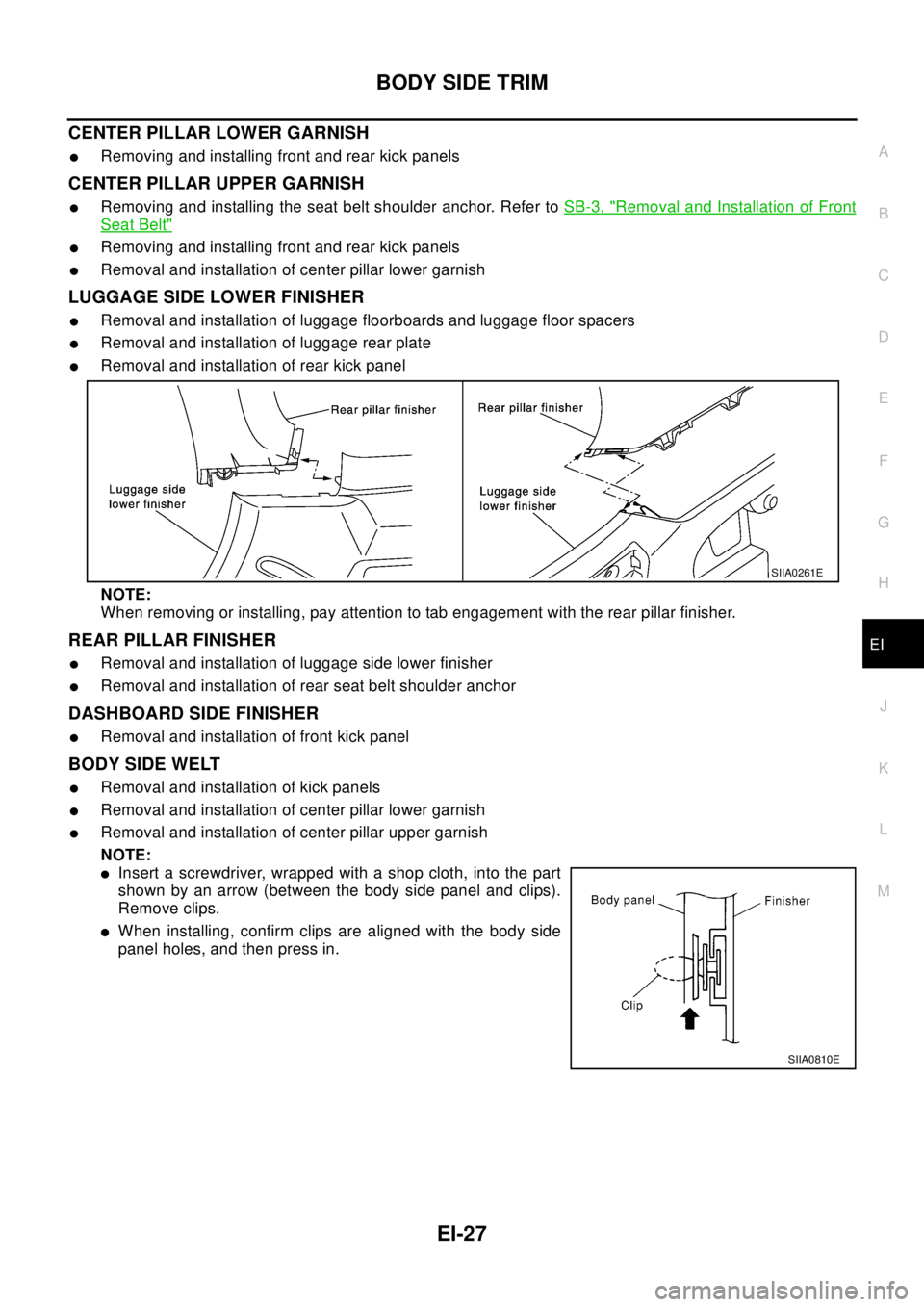 NISSAN X-TRAIL 2003 Electronic Repair Manual BODY SIDE TRIM
EI-27
C
D
E
F
G
H
J
K
L
MA
B
EI
CENTER PILLAR LOWER GARNISH
lRemoving and installing front and rear kick panels
CENTER PILLAR UPPER GARNISH
lRemoving and installing the seat belt should NISSAN X-TRAIL 2003 Electronic Repair Manual BODY SIDE TRIM
EI-27
C
D
E
F
G
H
J
K
L
MA
B
EI
CENTER PILLAR LOWER GARNISH
lRemoving and installing front and rear kick panels
CENTER PILLAR UPPER GARNISH
lRemoving and installing the seat belt should
