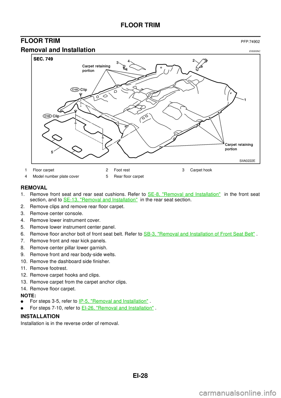 NISSAN X-TRAIL 2003 Electronic Repair Manual EI-28
FLOOR TRIM
FLOOR TRIM
PFP:74902
Removal and InstallationEIS000NC
REMOVAL
1. Remove front seat and rear seat cushions. Refer toSE-8, "Removal and Installation"in the front seat
section, and toSE- NISSAN X-TRAIL 2003 Electronic Repair Manual EI-28
FLOOR TRIM
FLOOR TRIM
PFP:74902
Removal and InstallationEIS000NC
REMOVAL
1. Remove front seat and rear seat cushions. Refer toSE-8, "Removal and Installation"in the front seat
section, and toSE-