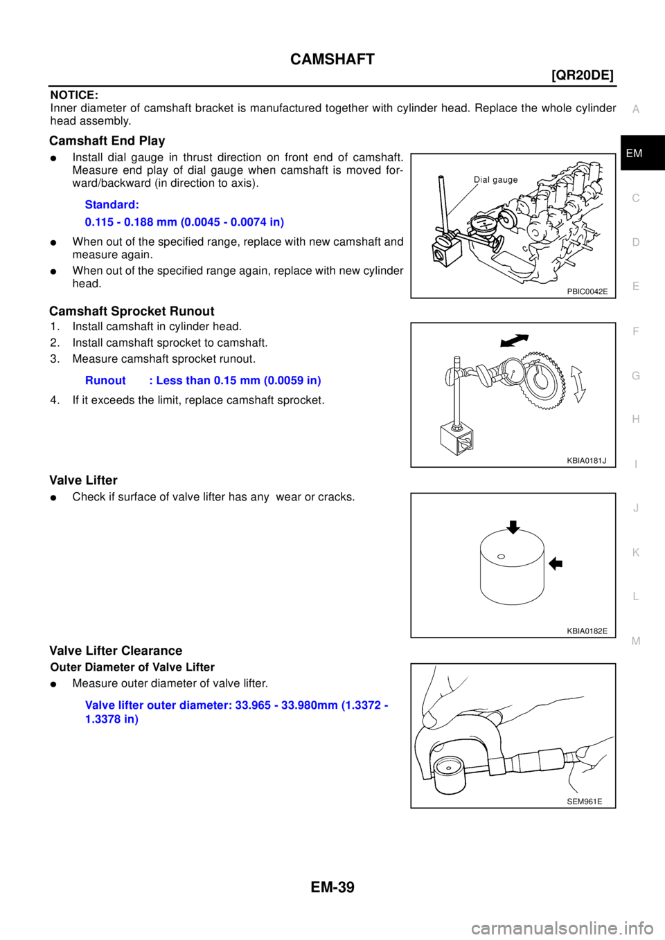NISSAN X-TRAIL 2003  Electronic Repair Manual CAMSHAFT
EM-39
[QR20DE]
C
D
E
F
G
H
I
J
K
L
MA
EM
NOTICE:
Inner diameter of camshaft bracket is manufactured together with cylinder head. Replace the whole cylinder
head assembly.
Camshaft End Play
lI