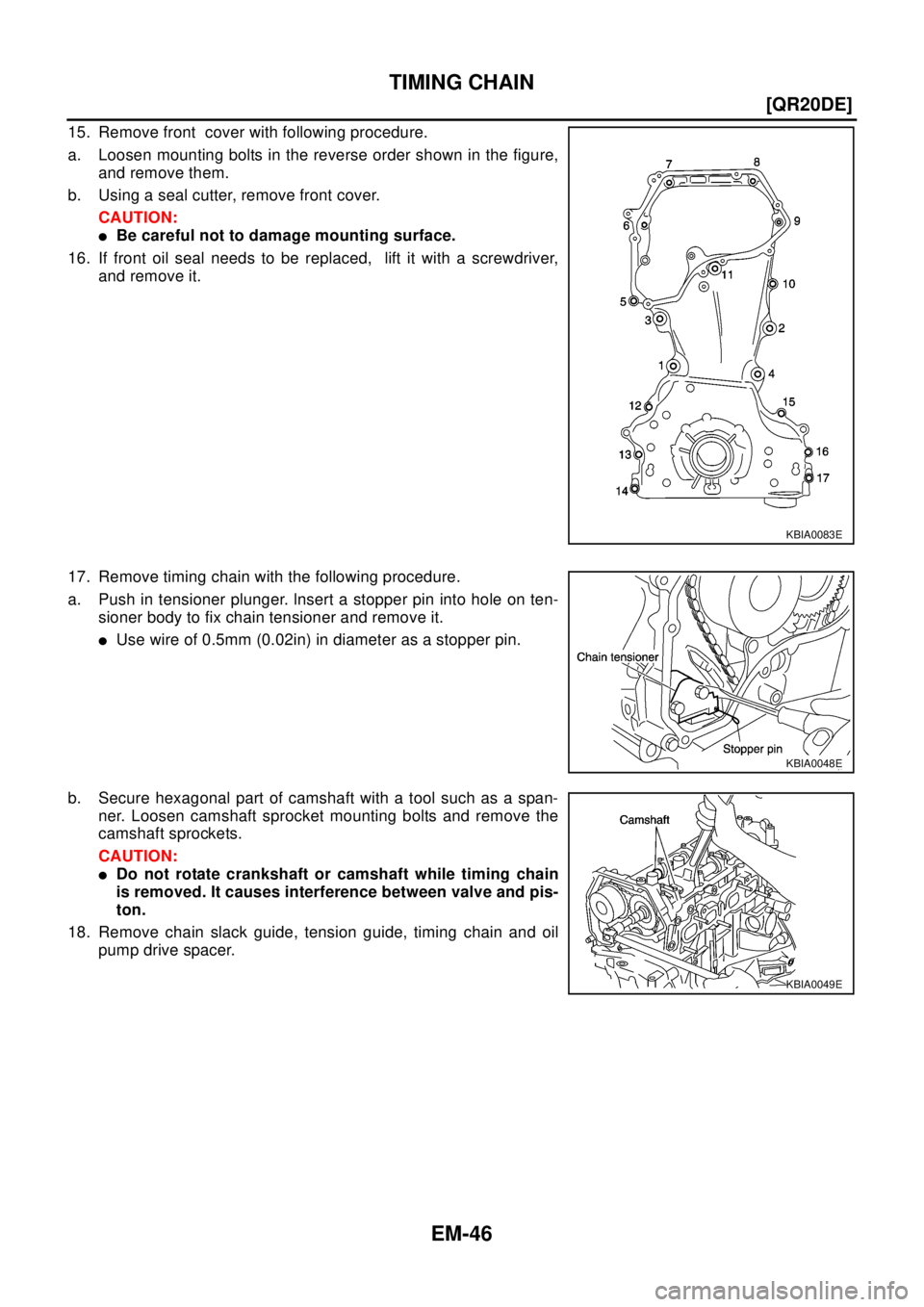 NISSAN X-TRAIL 2003  Electronic Repair Manual EM-46
[QR20DE]
TIMING CHAIN
15. Remove front cover with following procedure.
a. Loosen mounting bolts in the reverse order shown in the figure,
and remove them.
b. Using a seal cutter, remove front co