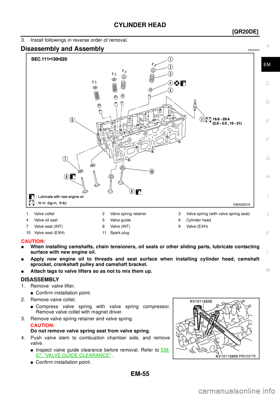 NISSAN X-TRAIL 2003  Electronic Repair Manual CYLINDER HEAD
EM-55
[QR20DE]
C
D
E
F
G
H
I
J
K
L
MA
EM
3. Install followings in reverse order of removal.
Disassembly and AssemblyEBS009R5
CAUTION:
lWhen installing camshafts, chain tensioners, oil se