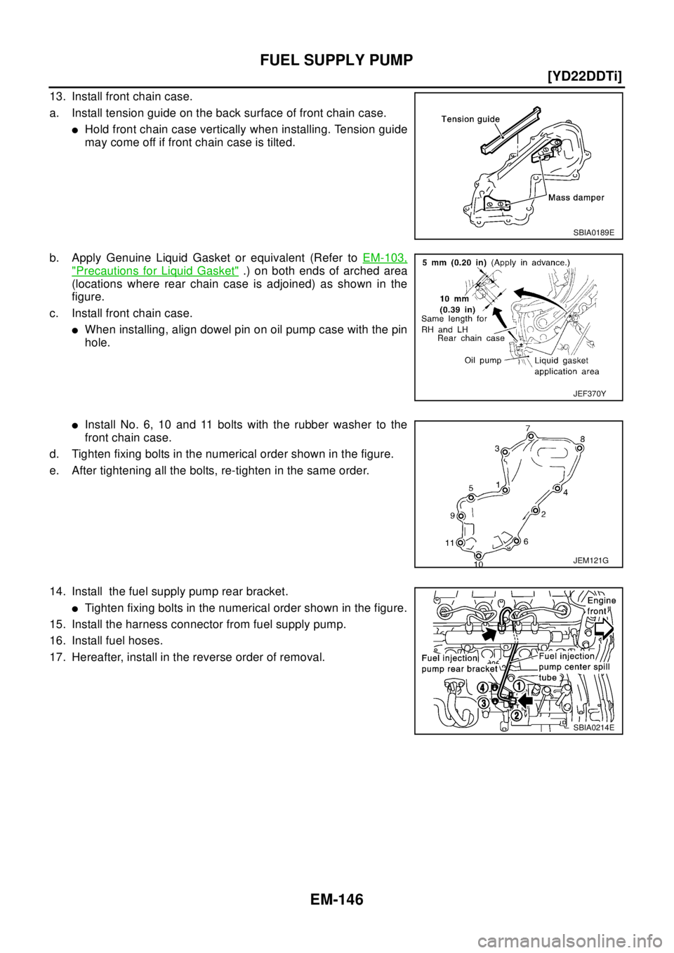 NISSAN X-TRAIL 2003  Electronic Repair Manual EM-146
[YD22DDTi]
FUEL SUPPLY PUMP
13. Install front chain case.
a. Install tension guide on the back surface of front chain case.
lHold front chain case vertically when installing. Tension guide
may 