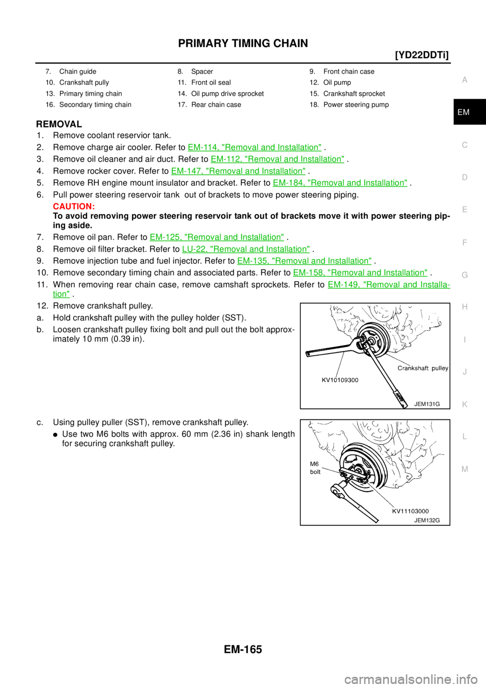 NISSAN X-TRAIL 2003  Electronic Repair Manual PRIMARY TIMING CHAIN
EM-165
[YD22DDTi]
C
D
E
F
G
H
I
J
K
L
MA
EM
REMOVAL
1. Remove coolant reservior tank.
2. Remove charge air cooler. Refer toEM-114, "
Removal and Installation".
3. Remove oil clean