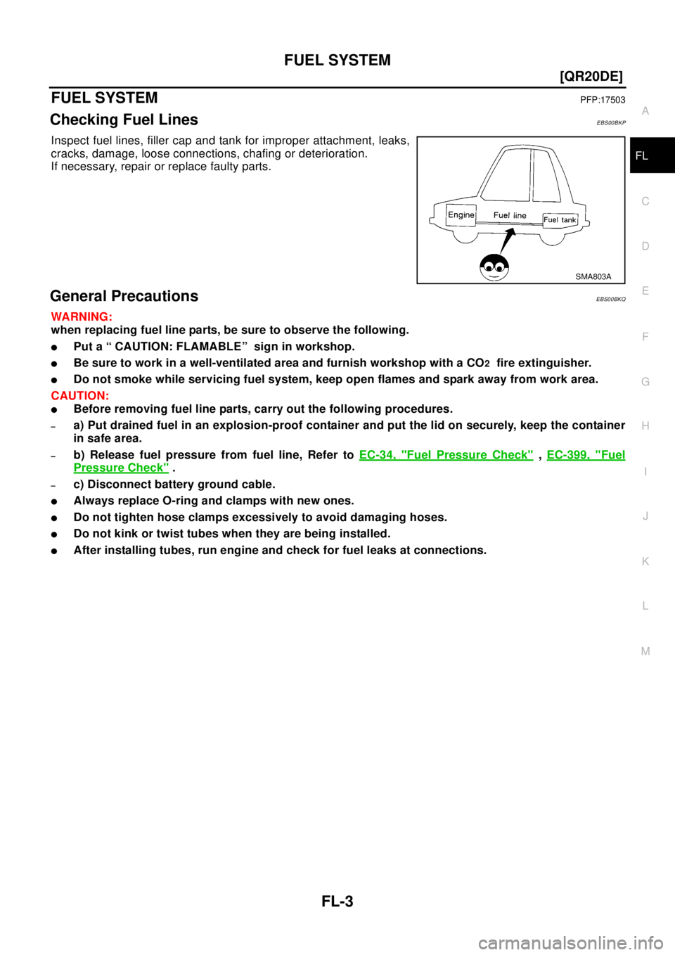 NISSAN X-TRAIL 2003  Electronic Repair Manual FUEL SYSTEM
FL-3
[QR20DE]
C
D
E
F
G
H
I
J
K
L
MA
FL
FUEL SYSTEMPFP:17503
Checking Fuel LinesEBS00BKP
Inspect fuel lines, filler cap and tank for improper attachment, leaks,
cracks, damage, loose conne