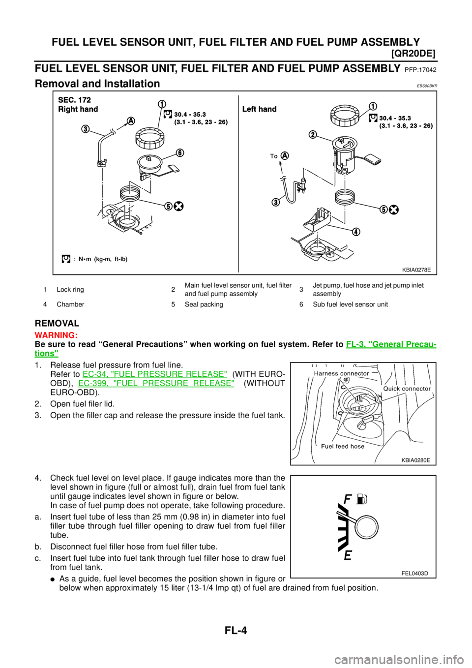 NISSAN X-TRAIL 2003  Electronic Repair Manual FL-4
[QR20DE]
FUEL LEVEL SENSOR UNIT, FUEL FILTER AND FUEL PUMP ASSEMBLY
FUEL LEVEL SENSOR UNIT, FUEL FILTER AND FUEL PUMP ASSEMBLY
PFP:17042
Removal and InstallationEBS00BKR
REMOVAL
WAR NIN G:
Be sur