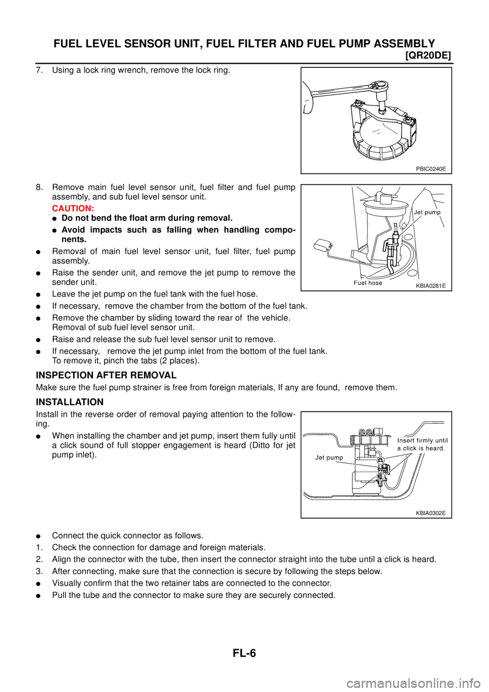 NISSAN X-TRAIL 2003  Electronic Repair Manual FL-6
[QR20DE]
FUEL LEVEL SENSOR UNIT, FUEL FILTER AND FUEL PUMP ASSEMBLY
7. Using a lock ring wrench, remove the lock ring.
8. Remove main fuel level sensor unit, fuel filter and fuel pump
assembly, a