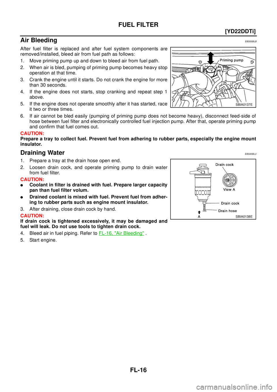 NISSAN X-TRAIL 2003  Electronic Repair Manual FL-16
[YD22DDTi]
FUEL FILTER
Air Bleeding
EBS00BLB
After fuel filter is replaced and after fuel system components are
removed/installed, bleed air from fuel path as follows:
1. Move priming pump up an